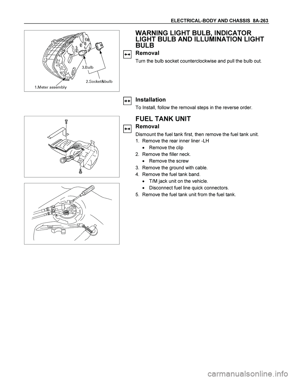ISUZU TF SERIES 2004  Workshop Manual ELECTRICAL-BODY AND CHASSIS  8A-263 
 
 
 
 WARNING LIGHT BULB, INDICATOR 
LIGHT BULB AND ILLUMINATION LIGHT 
BULB 
Removal 
Turn the bulb socket counterclockwise and pull the bulb out. 
 
 
 
Install