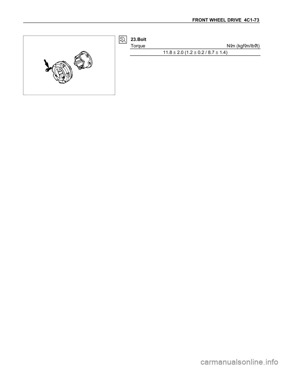 ISUZU TFS SERIES 1997 User Guide FRONT WHEEL DRIVE 4C1-73
23.Bolt
Torque N
m (kgfm/lbft)
11.8
2.0 (1.2 0.2 / 8.7 1.4) ISUZU TFS SERIES 1997 User Guide FRONT WHEEL DRIVE 4C1-73
23.Bolt
Torque N
m (kgfm/lbft)
11.8
2.0 (1.2 0.2 / 8.7 1.4)