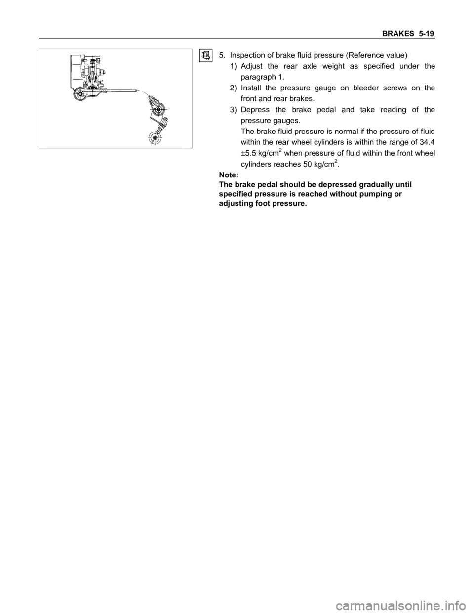 ISUZU TFS SERIES 1997 Owners Manual BRAKES 5-19
5. Inspection of brake fluid pressure (Reference value)
1) Adjust the rear axle weight as specified under the
paragraph 1.
2) Install the pressure gauge on bleeder screws o ISUZU TFS SERIES 1997 Owners Manual BRAKES 5-19
5. Inspection of brake fluid pressure (Reference value)
1) Adjust the rear axle weight as specified under the
paragraph 1.
2) Install the pressure gauge on bleeder screws o