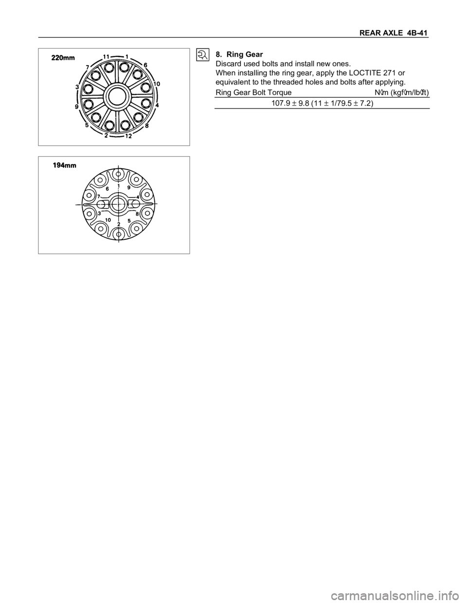 ISUZU TFS SERIES 1997 Owners Guide REAR AXLE 4B-41
8. Ring Gear
Discard used bolts and install new ones.
When installing the ring gear, apply the LOCTITE 271 or
equivalent to the threaded holes and bolts after applying.
Ring Gear Bolt ISUZU TFS SERIES 1997 Owners Guide REAR AXLE 4B-41
8. Ring Gear
Discard used bolts and install new ones.
When installing the ring gear, apply the LOCTITE 271 or
equivalent to the threaded holes and bolts after applying.
Ring Gear Bolt