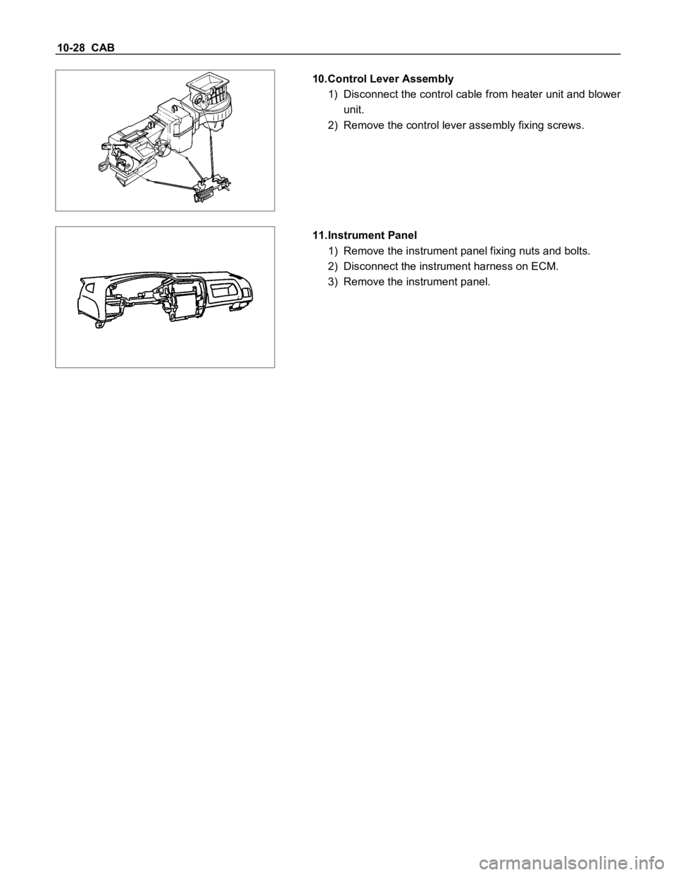 ISUZU TFS SERIES 1997 Workshop Manual 10-28 CAB
10.Control Lever Assembly
1) Disconnect the control cable from heater unit and blower
unit.
2) Remove the control lever assembly fixing screws.
11.Instrument Panel
1) Remove the instrument ISUZU TFS SERIES 1997 Workshop Manual 10-28 CAB
10.Control Lever Assembly
1) Disconnect the control cable from heater unit and blower
unit.
2) Remove the control lever assembly fixing screws.
11.Instrument Panel
1) Remove the instrument