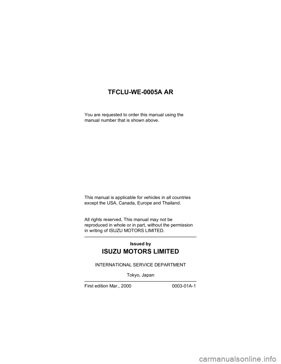 ISUZU TFS SERIES 1997 User Guide TFCLU-WE-0005A AR
You are requested to order this manual using the
manual number that is shown above.
This manual is applicable for vehicles in all countries
except the USA, Canada, Europe and Thailan ISUZU TFS SERIES 1997 User Guide TFCLU-WE-0005A AR
You are requested to order this manual using the
manual number that is shown above.
This manual is applicable for vehicles in all countries
except the USA, Canada, Europe and Thailan