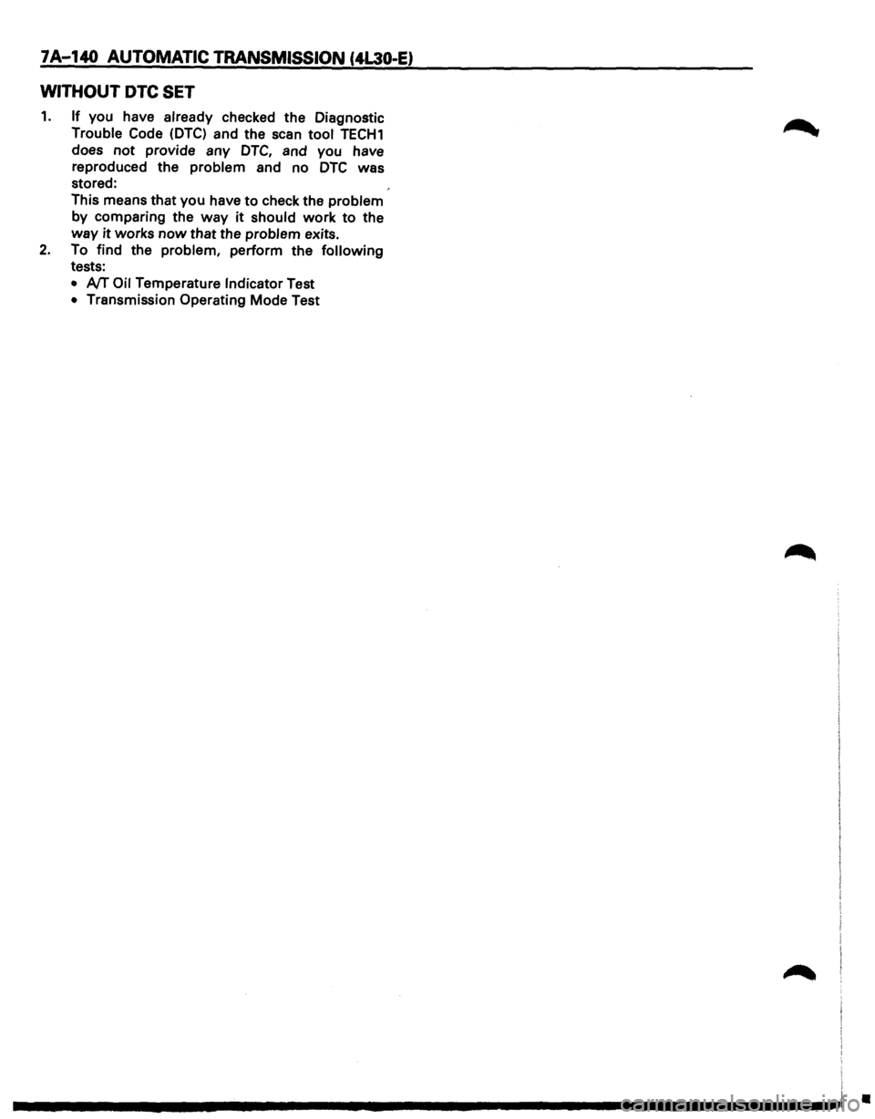 ISUZU TROOPER 1995  Workshop Manual 7A-140 AUTOMATIC TRANSMISSION (4L30-E) 
WITHOUT DTC SET 
1. If you have already checked  the Diagnostic 
Trouble  Code (DTC) and the scan tool TECH1 
does not provide  any DTC, and you  have 
reproduc