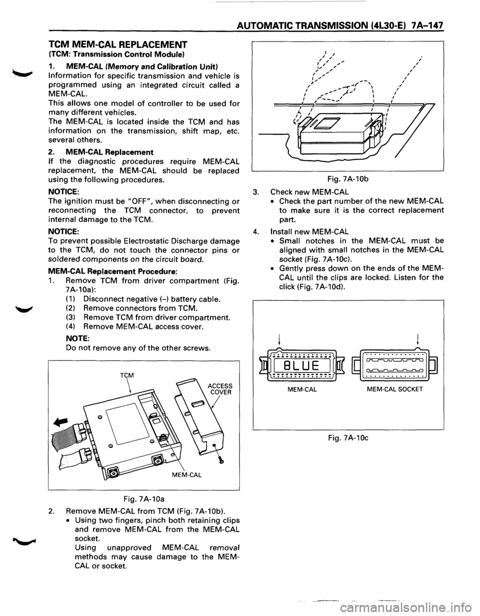 ISUZU TROOPER 1995 Repair Manual AUTOMATIC TRANSMISSION (4L30-E) 7A-147
TCM MEM-CAL REPLACEMENT
(TCM: Transmission Control Module)
1. MEM-CAL (Memory and Calibration Unit)
Information for specific transmission and vehicle is ISUZU TROOPER 1995 Repair Manual AUTOMATIC TRANSMISSION (4L30-E) 7A-147
TCM MEM-CAL REPLACEMENT
(TCM: Transmission Control Module)
1. MEM-CAL (Memory and Calibration Unit)
Information for specific transmission and vehicle is
