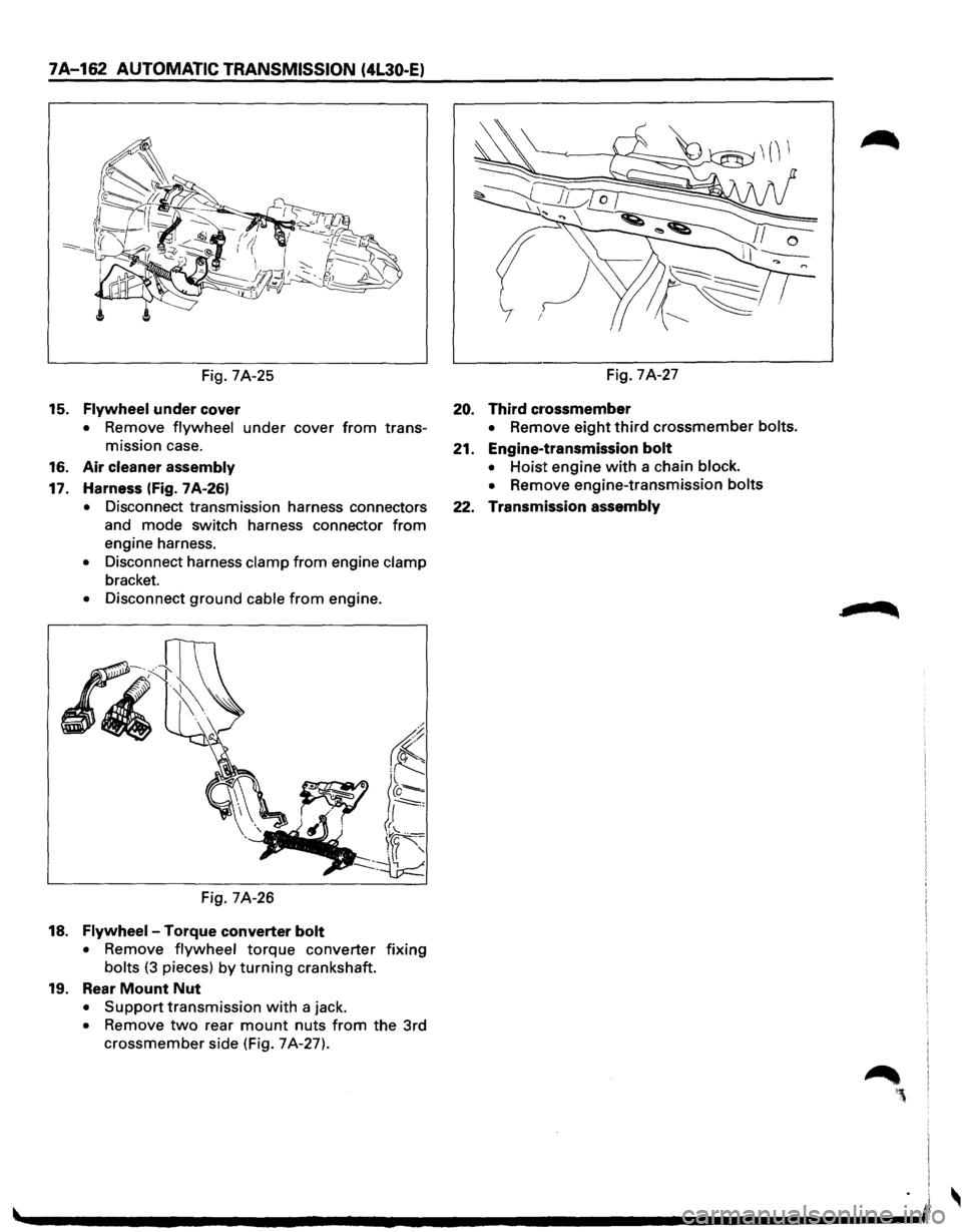 ISUZU TROOPER 1995 Owners Guide 7A-162 AUTOMATIC TRANSMISSION (4L30-E) 
Fig. 7A-25 
15. Flywheel under  cover 
• Remove flywheel under cover from trans­
mission  case. 
16. Air cleaner assembly 
17. Harness (Fig. 7A-26) 
• Disc