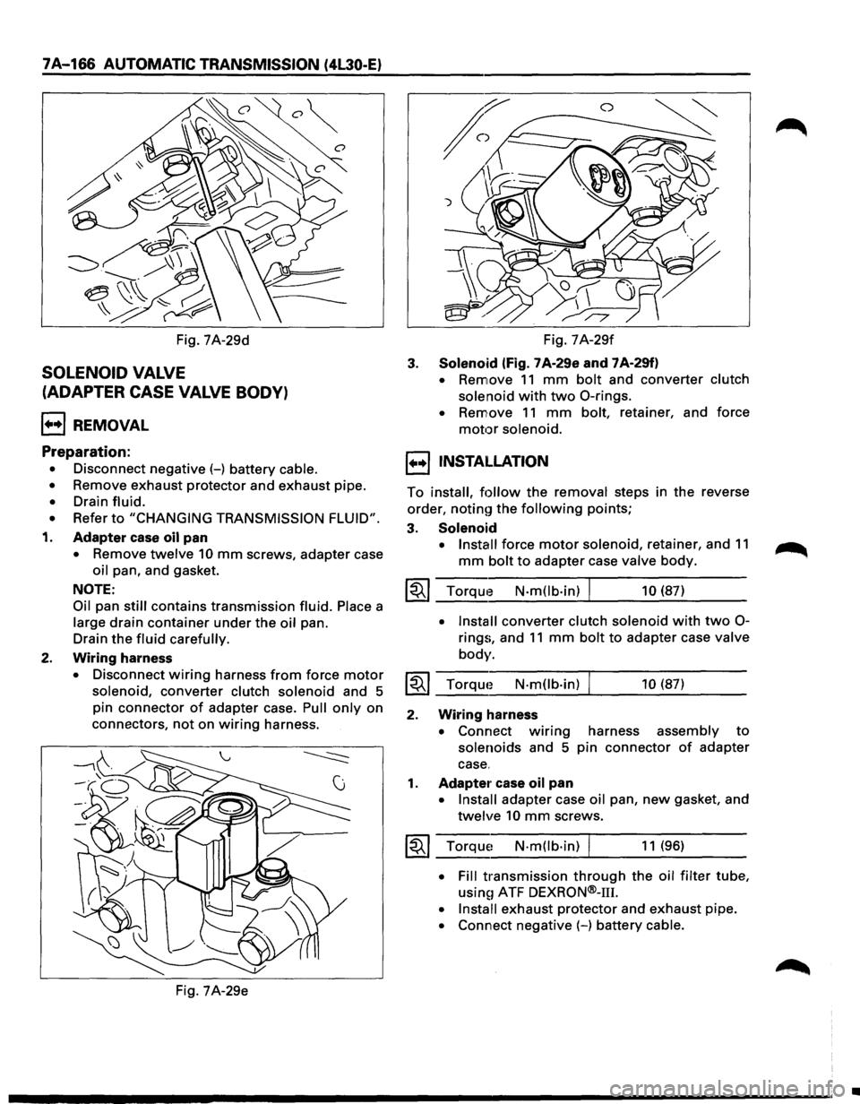 ISUZU TROOPER 1995 Owners Manual 7A-166 AUTOMATIC TRANSMISSION (4l30-E) 
Fig. 7A-29d 
SOLENOID VALVE 
(ADAPTER CASE  VALVE BODY) 
l++l REMOVAL 
Preparation: 
• Disconnect negative(-) battery  cable. 
• Remove  exhaust protector  