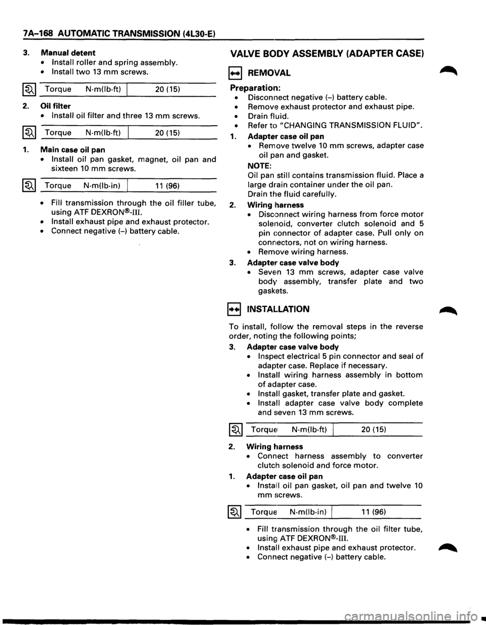 ISUZU TROOPER 1995 Owners Manual 7A-168 AUTOMATIC TRANSMISSION  (4L30-E) 
3. Manual detent 
• Install roller and spring assembly. 
•  Install 
two 13 mm screws. 
~~~ Torque N·m(lb.ft) I 20 (15) 
2. Oil filter 
• Install  oil f