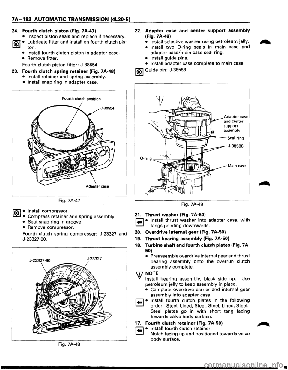 ISUZU TROOPER 1995 Owners Guide 7A-182 AUTOMATIC TRANSMISSION (4l30-E)
24. Fourth clutch piston (Fig. 7A-47)
• Inspect piston seals and replace if necessary.
1®-f• Lubricate fitter and install on fourth clutch pis-
ton. ISUZU TROOPER 1995 Owners Guide 7A-182 AUTOMATIC TRANSMISSION (4l30-E)
24. Fourth clutch piston (Fig. 7A-47)
• Inspect piston seals and replace if necessary.
1®-f• Lubricate fitter and install on fourth clutch pis-
ton.