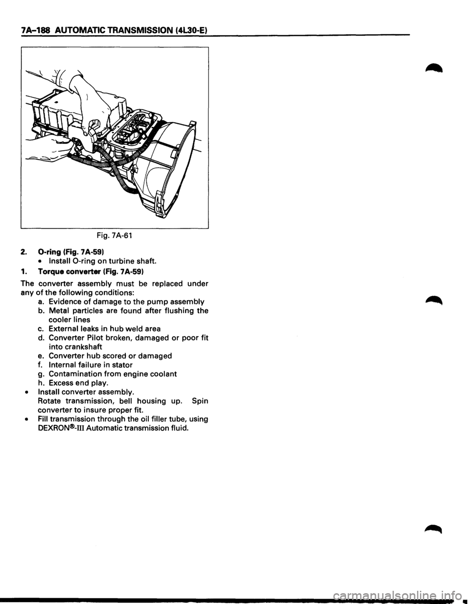 ISUZU TROOPER 1995 Owners Guide 7A-188 AUTOMATIC TRANSMISSION (4L30-E)
Fig. 7A-61
2. 0-ring (fig. 7 A-59)
• Install 0-ring on turbine shaft.
1. Torque converter
(fig. 7A-59)
The converter assembly
must be replaced u ISUZU TROOPER 1995 Owners Guide 7A-188 AUTOMATIC TRANSMISSION (4L30-E)
Fig. 7A-61
2. 0-ring (fig. 7 A-59)
• Install 0-ring on turbine shaft.
1. Torque converter
(fig. 7A-59)
The converter assembly
must be replaced u