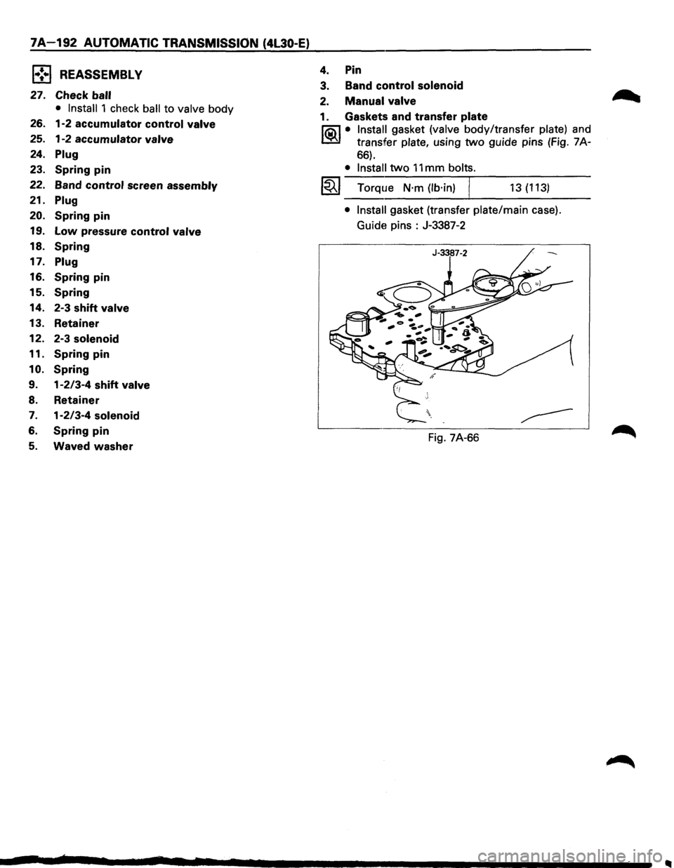 ISUZU TROOPER 1995 Workshop Manual 7A 192 AUTOMATIC TRANSMISSION (4L30-E)
l•!•l REASSEMBL V
27. Check ball
• Install
1 check ball to valve body
26. 1-2
accumulator control valve
25. 1-2 accumulator valve
24. Plug
23. ISUZU TROOPER 1995 Workshop Manual 7A 192 AUTOMATIC TRANSMISSION (4L30-E)
l•!•l REASSEMBL V
27. Check ball
• Install
1 check ball to valve body
26. 1-2
accumulator control valve
25. 1-2 accumulator valve
24. Plug
23.