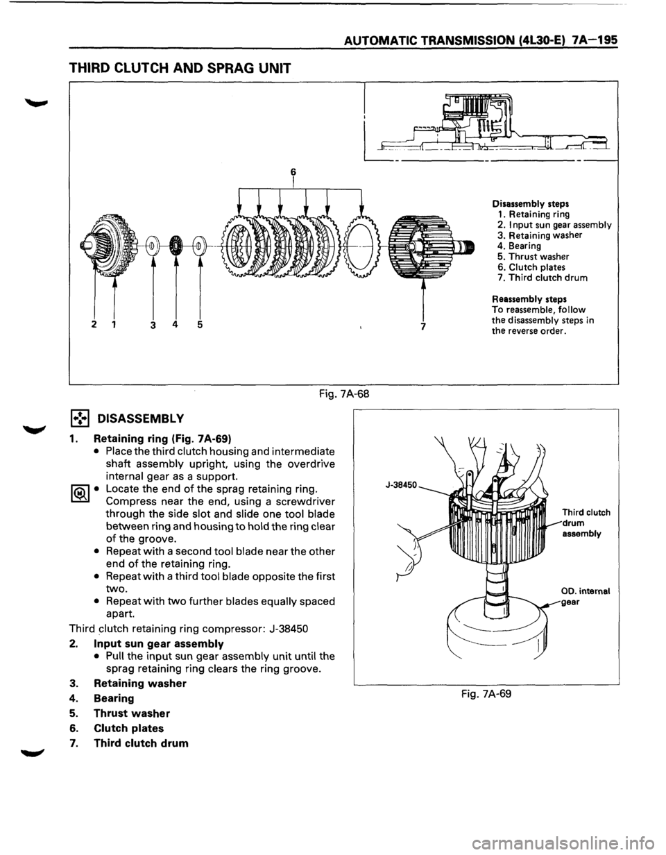 ISUZU TROOPER 1995 Workshop Manual THIRD CLUTCH AND SPRAG UNIT
AUTOMATIC TRANSMISSION (4L30-E) 7A-195
Disassembly steps
1. Retaining ring
2. Input sun gear assembly 3. Retaining washer 4. Bearing 5. Thrust washer 6. Clutch pla ISUZU TROOPER 1995 Workshop Manual THIRD CLUTCH AND SPRAG UNIT
AUTOMATIC TRANSMISSION (4L30-E) 7A-195
Disassembly steps
1. Retaining ring
2. Input sun gear assembly 3. Retaining washer 4. Bearing 5. Thrust washer 6. Clutch pla