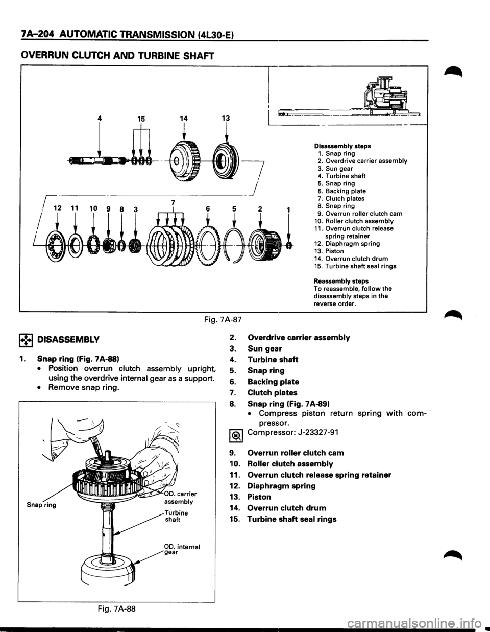ISUZU TROOPER 1995 Workshop Manual 7 A-204 AUTOMATIC TRANSMISSION (4l30-E)
OVERRUN CLUTCH AND TURBINE SHAFT
I
I
.L.llL
14
-·
13 L~L
Disassembly steps 1. Snap ring 2. Overdrive carrier assembly 3. Sun gear 4. Turbine shaft
ISUZU TROOPER 1995 Workshop Manual 7 A-204 AUTOMATIC TRANSMISSION (4l30-E)
OVERRUN CLUTCH AND TURBINE SHAFT
I
I
.L.llL
14
-·
13 L~L
Disassembly steps 1. Snap ring 2. Overdrive carrier assembly 3. Sun gear 4. Turbine shaft