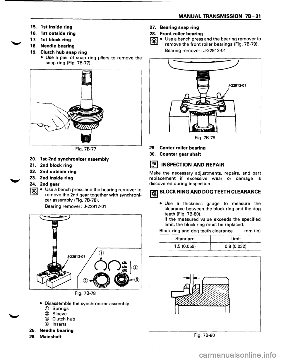 ISUZU TROOPER 1995 Workshop Manual 15. 1st inside ring
16. 1st outside ring
17. 1st block ring
18. Needle bearing
19. Clutch hub snap ring
• Use a pair of snap ring pliers to remove the
snap ring (Fig. 7B-77).
Fig. 7B-77 ISUZU TROOPER 1995 Workshop Manual 15. 1st inside ring
16. 1st outside ring
17. 1st block ring
18. Needle bearing
19. Clutch hub snap ring
• Use a pair of snap ring pliers to remove the
snap ring (Fig. 7B-77).
Fig. 7B-77