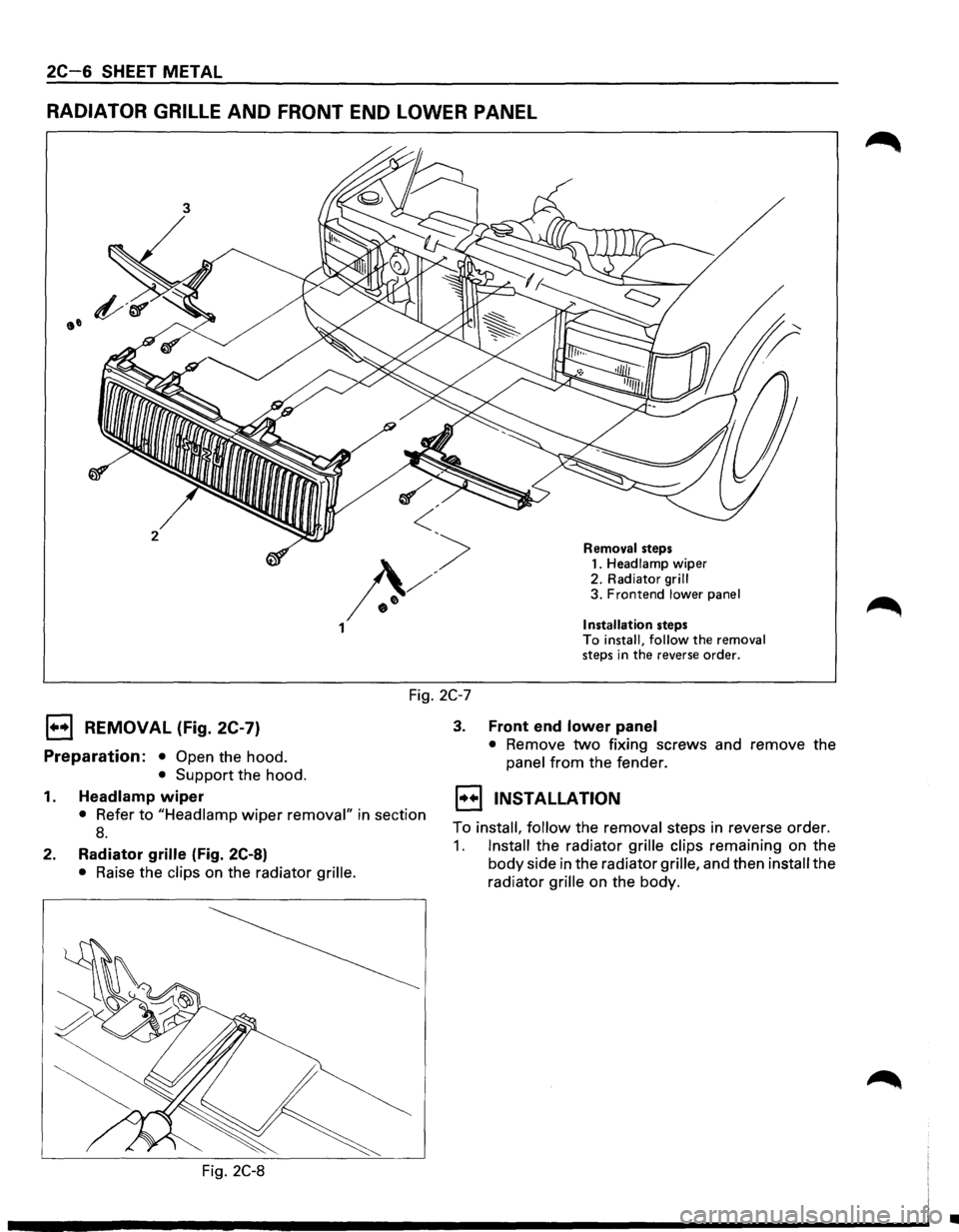 ISUZU TROOPER 1995 Workshop Manual 2C-6 SHEET METAL
RADIATOR GRILLE AND FRONT END LOWER PANEL
3
2 Removal steps 1. Headlamp wiper
2. Radiator
grill 3. Frontend lower panel
Installation steps To install, follow the removal step ISUZU TROOPER 1995 Workshop Manual 2C-6 SHEET METAL
RADIATOR GRILLE AND FRONT END LOWER PANEL
3
2 Removal steps 1. Headlamp wiper
2. Radiator
grill 3. Frontend lower panel
Installation steps To install, follow the removal step