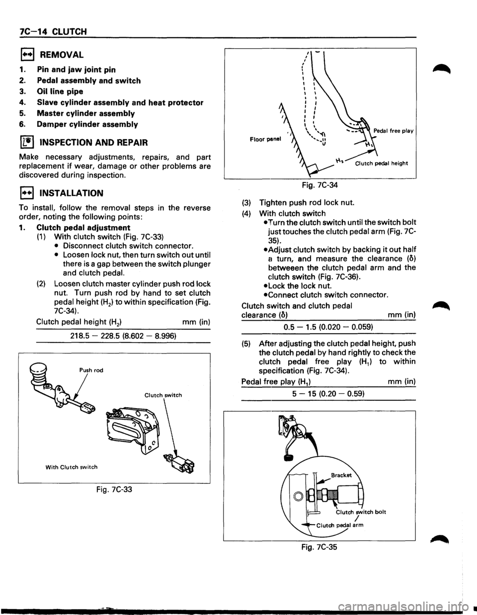 ISUZU TROOPER 1995 Workshop Manual 7C 14 CLUTCH
1••1 REMOVAL
1. Pin and jaw joint pin
2. Pedal assembly and switch
3. Oil line pipe
4. Slave cylinder assembly and heat protector
5. Master cylinder assembly
6. Damper cylind ISUZU TROOPER 1995 Workshop Manual 7C 14 CLUTCH
1••1 REMOVAL
1. Pin and jaw joint pin
2. Pedal assembly and switch
3. Oil line pipe
4. Slave cylinder assembly and heat protector
5. Master cylinder assembly
6. Damper cylind