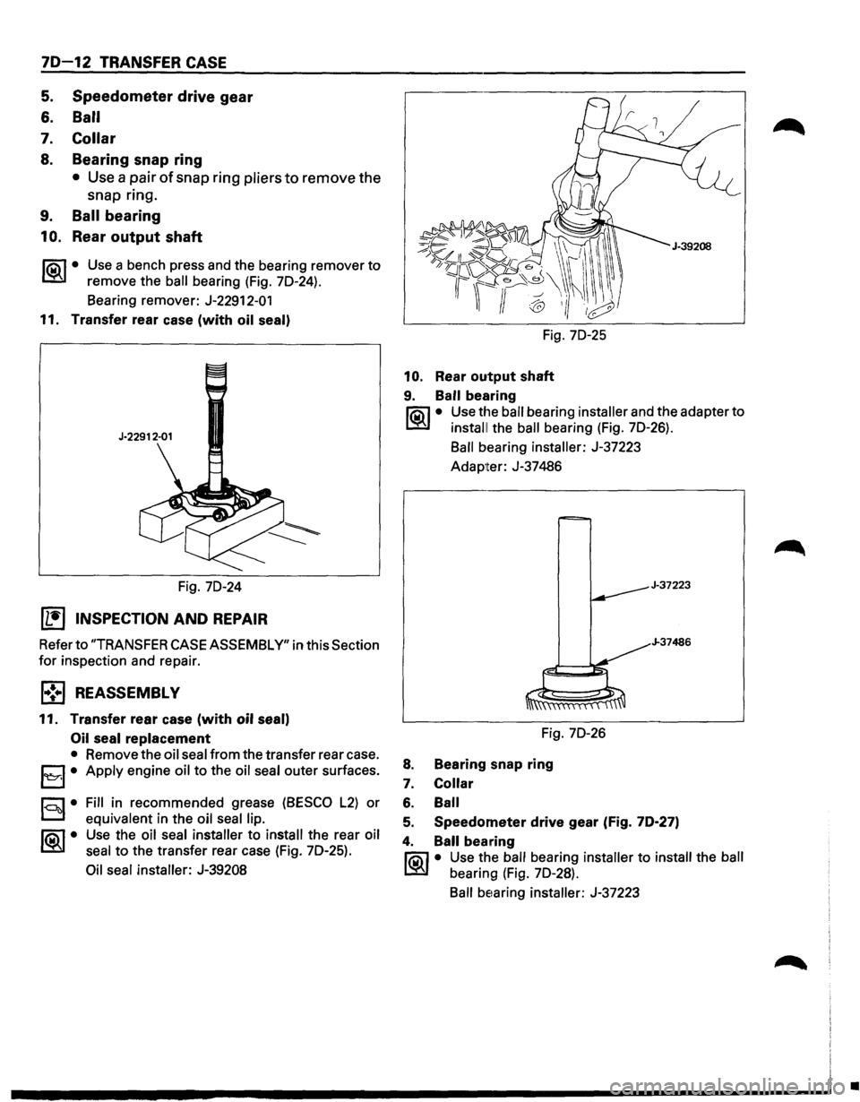 ISUZU TROOPER 1995 Workshop Manual 70-12 TRANSFER CASE
5. Speedometer drive gear
6. Ball
7. Collar
8. Bearing snap ring
• Use a pair of snap ring pliers to remove the
snap ring.
9. Ball bearing
10. Rear output shaft
liC\ ISUZU TROOPER 1995 Workshop Manual 70-12 TRANSFER CASE
5. Speedometer drive gear
6. Ball
7. Collar
8. Bearing snap ring
• Use a pair of snap ring pliers to remove the
snap ring.
9. Ball bearing
10. Rear output shaft
liC\