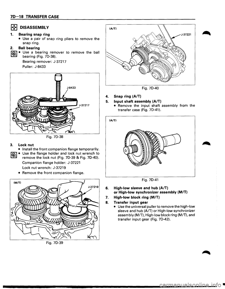 ISUZU TROOPER 1995 Workshop Manual 70-18 TRANSFER CASE
l•!•l DISASSEMBLY
1. Bearing snap ring
• Use a pair of snap ring pliers to remove the
snap ring.
2. Ball bearing
lia\1 • Use a bearing remover to remove the bal ISUZU TROOPER 1995 Workshop Manual 70-18 TRANSFER CASE
l•!•l DISASSEMBLY
1. Bearing snap ring
• Use a pair of snap ring pliers to remove the
snap ring.
2. Ball bearing
lia\1 • Use a bearing remover to remove the bal