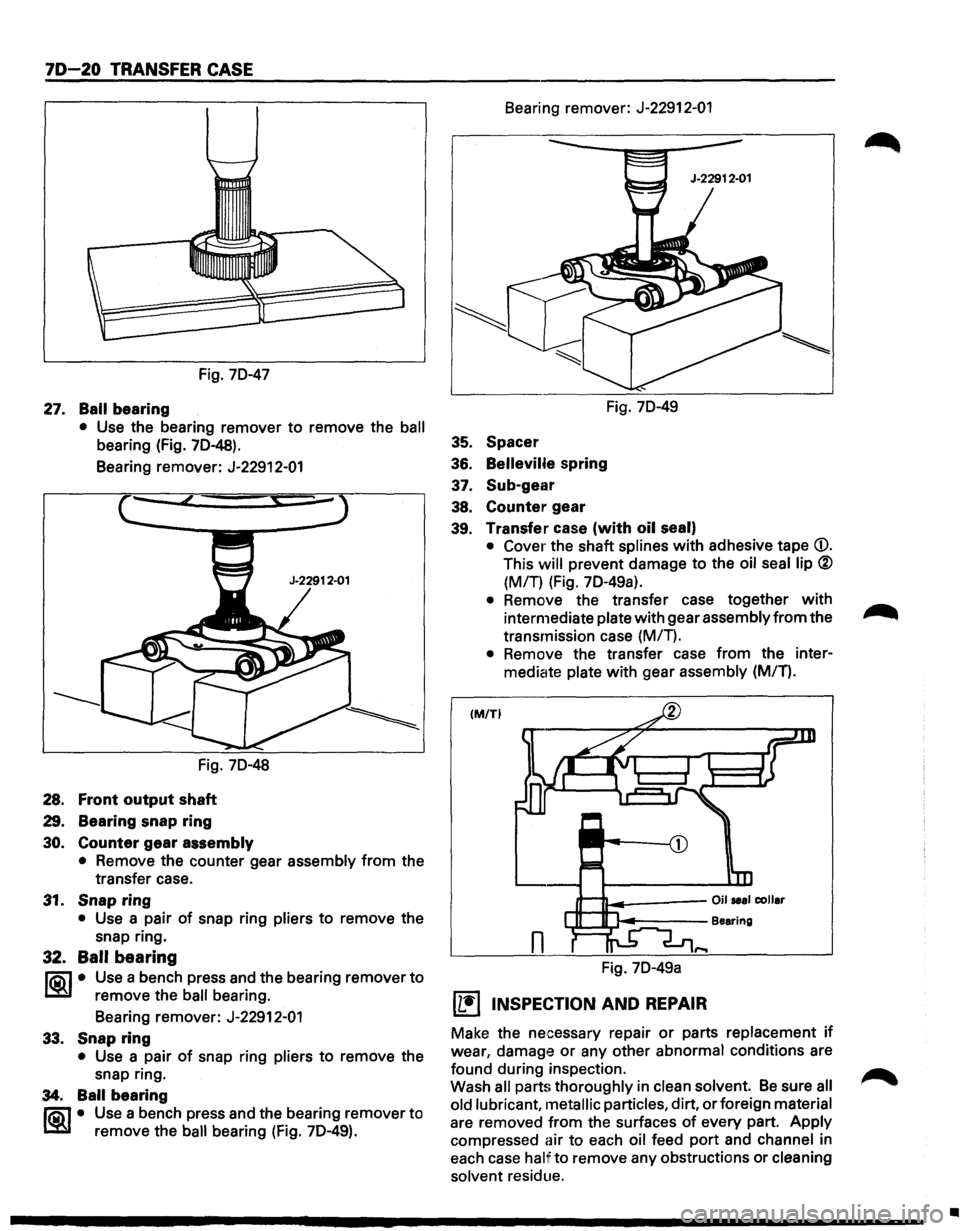 ISUZU TROOPER 1995 Workshop Manual 70-20 TRANSFER CASE
Fig. 70-47
27. Ball bearing
• Use the bearing remover to remove the ball
bearing (Fig. 70-48).
Bearing remover: J-22912-01
Fig. 70-48
28. Front output shaft
29. Beari ISUZU TROOPER 1995 Workshop Manual 70-20 TRANSFER CASE
Fig. 70-47
27. Ball bearing
• Use the bearing remover to remove the ball
bearing (Fig. 70-48).
Bearing remover: J-22912-01
Fig. 70-48
28. Front output shaft
29. Beari