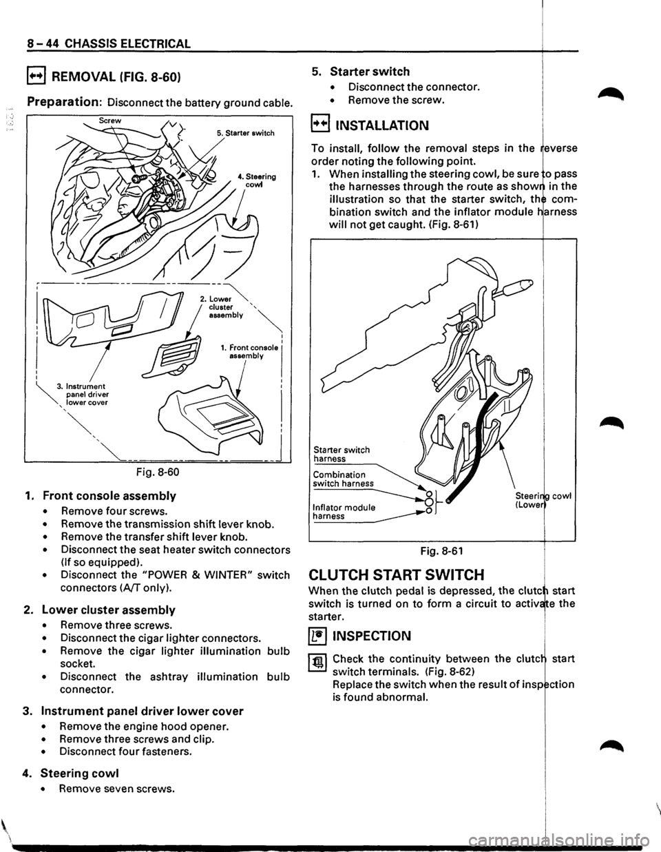 ISUZU TROOPER 1995 Owners Manual 8-44 CHASSIS ELECTRICAL
B REMOVAL (FIG. 8-60)
Preparation: Disconnect the battery ground cable.
5. Starter switch
Fig. 8-60
1. Front console assembly
• Remove four screws.
• Remove the ISUZU TROOPER 1995 Owners Manual 8-44 CHASSIS ELECTRICAL
B REMOVAL (FIG. 8-60)
Preparation: Disconnect the battery ground cable.
5. Starter switch
Fig. 8-60
1. Front console assembly
• Remove four screws.
• Remove the
