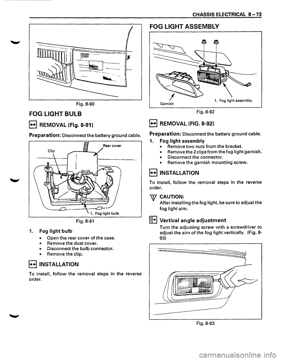 ISUZU TROOPER 1995 User Guide CHASSIS ELECTRICAL 8-73
FOG LIGHT ASSEMBLY
~ I : I
Fig. 8-90 Garnish 1. Fog light assembly
FOG LIGHT BULB Fig. 8-92
B REMOVAL (Fig. 8-91) B REMOVAL (FIG. 8-92)
Preparation: Disconnect the batt ISUZU TROOPER 1995 User Guide CHASSIS ELECTRICAL 8-73
FOG LIGHT ASSEMBLY
~ I : I
Fig. 8-90 Garnish 1. Fog light assembly
FOG LIGHT BULB Fig. 8-92
B REMOVAL (Fig. 8-91) B REMOVAL (FIG. 8-92)
Preparation: Disconnect the batt
