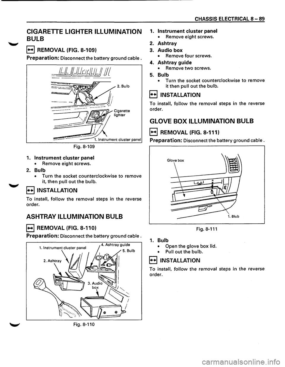 ISUZU TROOPER 1995 Workshop Manual CIGARETTE LIGHTER ILLUMINATION
BULB
E) REMOVAL (FIG. 8-109)
Preparation: Disconnect the battery ground cable.
__ 1JJjj})dr:-~tJUJJJ 11 I
Fig. 8-109
1. Instrument cluster panel
• Remove eig ISUZU TROOPER 1995 Workshop Manual CIGARETTE LIGHTER ILLUMINATION
BULB
E) REMOVAL (FIG. 8-109)
Preparation: Disconnect the battery ground cable.
__ 1JJjj})dr:-~tJUJJJ 11 I
Fig. 8-109
1. Instrument cluster panel
• Remove eig