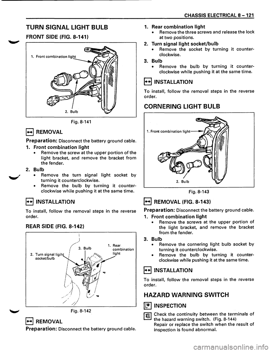 ISUZU TROOPER 1995 Service Manual TURN SIGNAL LIGHT BULB
FRONT SIDE (FIG. 8-141)
Fig. 8-141
B REMOVAL
Preparation: Disconnect the battery ground cable.
1. Front combination light
• Remove the screw at the upper portion of t ISUZU TROOPER 1995 Service Manual TURN SIGNAL LIGHT BULB
FRONT SIDE (FIG. 8-141)
Fig. 8-141
B REMOVAL
Preparation: Disconnect the battery ground cable.
1. Front combination light
• Remove the screw at the upper portion of t