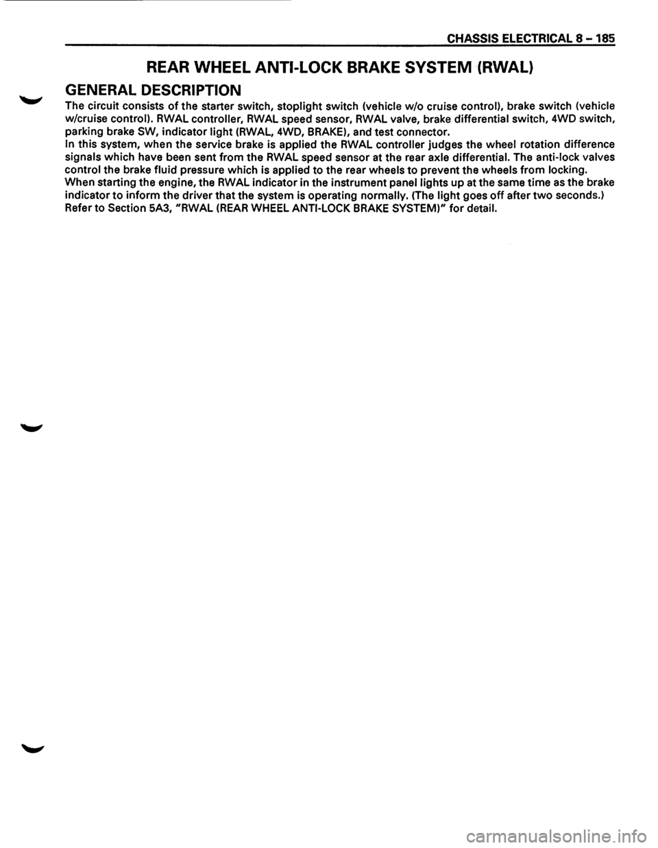 ISUZU TROOPER 1995 Repair Manual CHASSIS ELECTRICAL 8-185 
REAR WHEEL ANTI-LOCK BRAKE SYSTEM (RWAL) 
GENERAL DESCRIPTION 
The circuit  consists of the starter  switch,  stoplight  switch (vehicle w/o cruise control), brake  switch (v