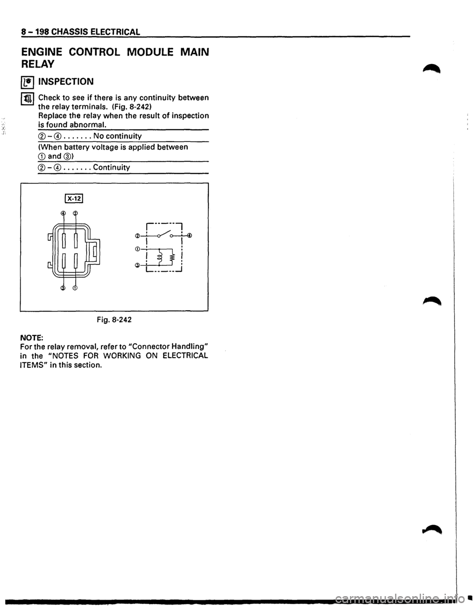 ISUZU TROOPER 1995 Workshop Manual 8-198 CHASSIS ELECTRICAL
ENGINE CONTROL MODULE MAIN
RELAY
~ INSPECTION
1~1 Check to see if there is any continuity between
the relay terminals. (fig. 8-242)
Replace the relay when
the result ISUZU TROOPER 1995 Workshop Manual 8-198 CHASSIS ELECTRICAL
ENGINE CONTROL MODULE MAIN
RELAY
~ INSPECTION
1~1 Check to see if there is any continuity between
the relay terminals. (fig. 8-242)
Replace the relay when
the result