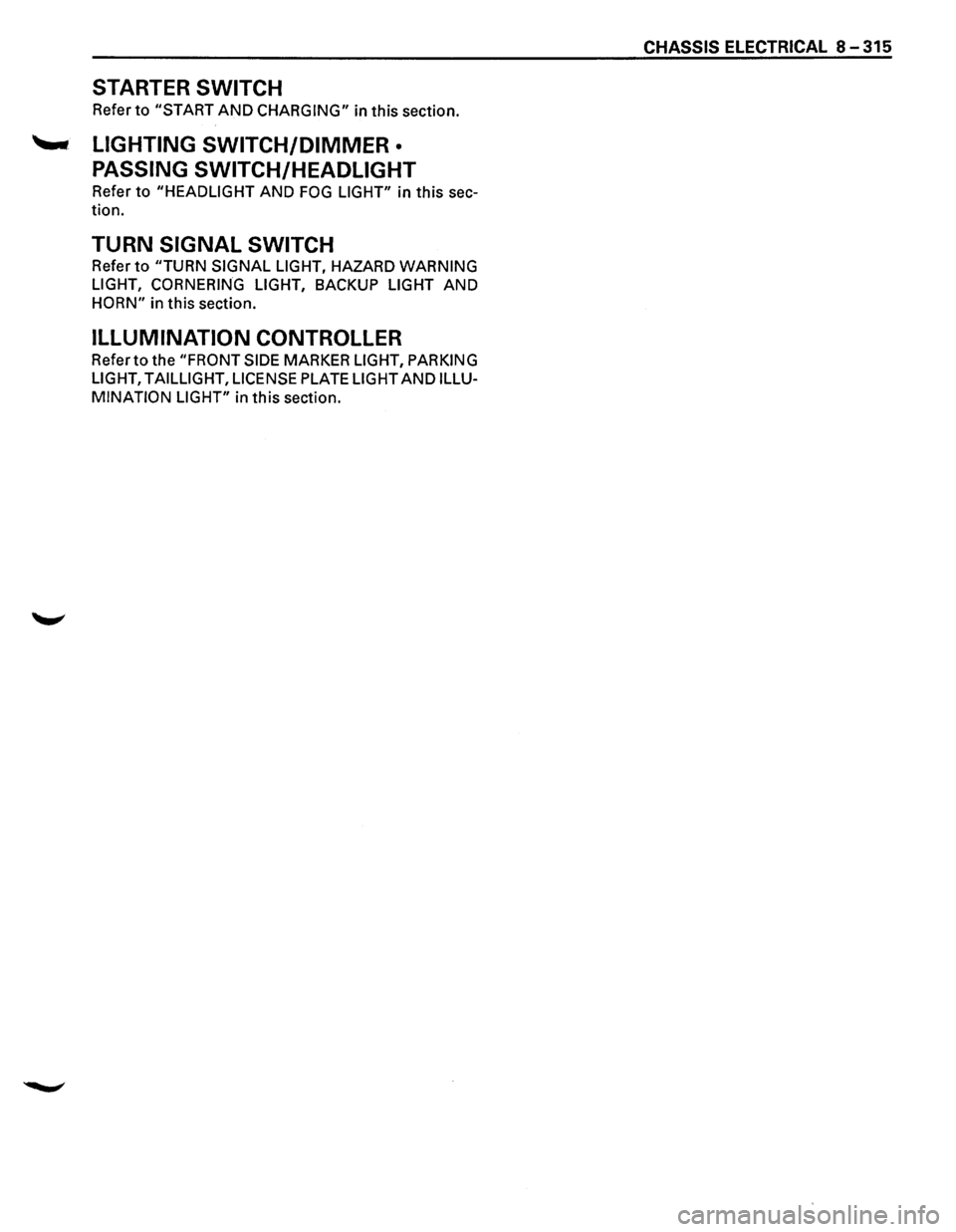 ISUZU TROOPER 1995 Owners Guide STARTER SWITCH
Refer to "START AND CHARGING" in this section.
--LIGHTING SWITCH/DIMMER •
PASSING SWITCH/HEADLIGHT
Refer to "HEADLIGHT AND FOG LIGHT" in this sec-
tion.
TURN SIGNAL SWITCH ISUZU TROOPER 1995 Owners Guide STARTER SWITCH
Refer to "START AND CHARGING" in this section.
--LIGHTING SWITCH/DIMMER •
PASSING SWITCH/HEADLIGHT
Refer to "HEADLIGHT AND FOG LIGHT" in this sec-
tion.
TURN SIGNAL SWITCH