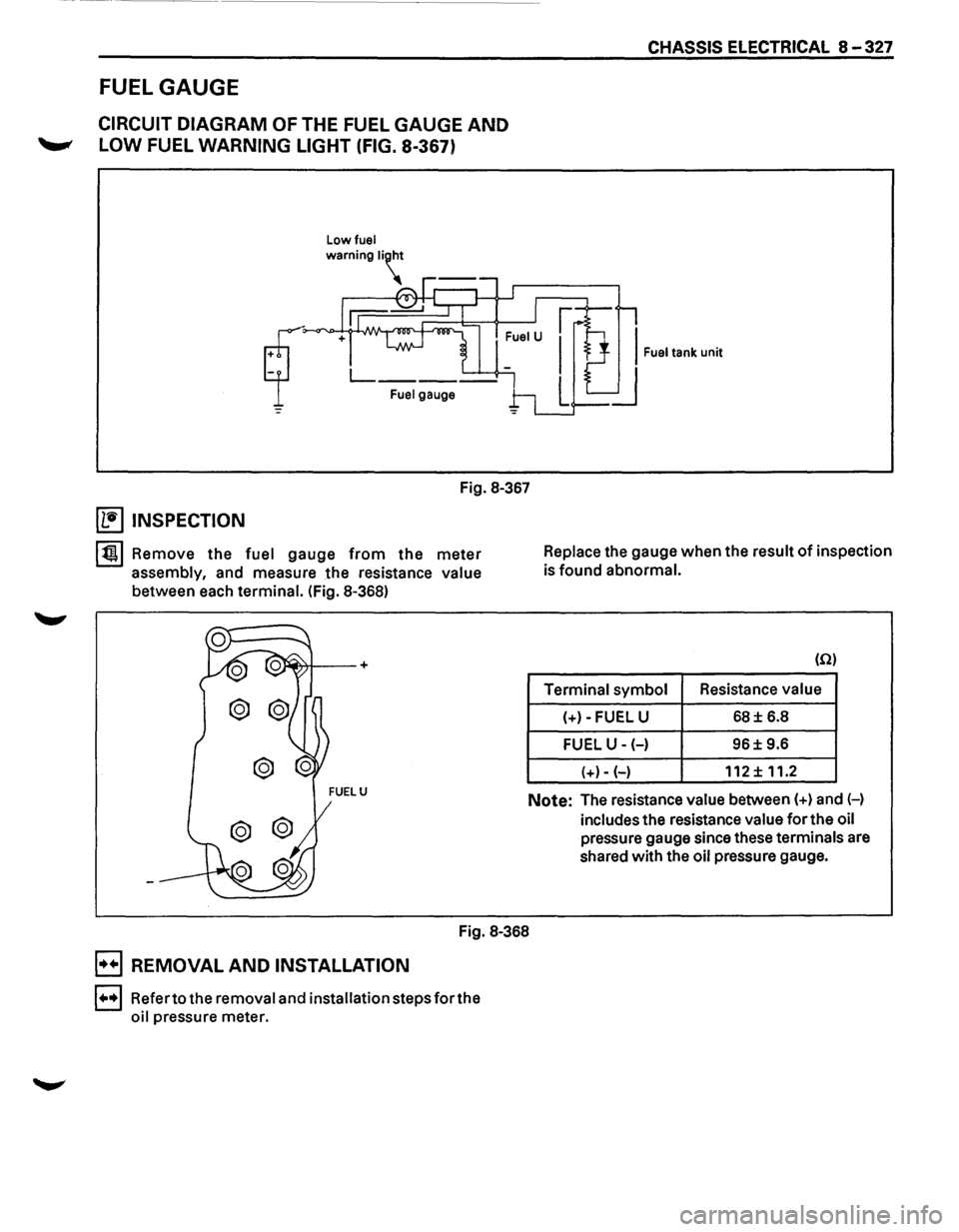 ISUZU TROOPER 1995 Workshop Manual CHASSIS ELECTRICAL 8 -327
FUEL GAUGE
CIRCUIT DIAGRAM OF THE FUEL GAUGE AND
--" LOW FUEL WARNING LIGHT (FIG. 8-367)
Low fuel
Fuel gauge
Fig. 8-367
~ INSPECTION
lt!tl Remove the fuel ga ISUZU TROOPER 1995 Workshop Manual CHASSIS ELECTRICAL 8 -327
FUEL GAUGE
CIRCUIT DIAGRAM OF THE FUEL GAUGE AND
--" LOW FUEL WARNING LIGHT (FIG. 8-367)
Low fuel
Fuel gauge
Fig. 8-367
~ INSPECTION
lt!tl Remove the fuel ga
