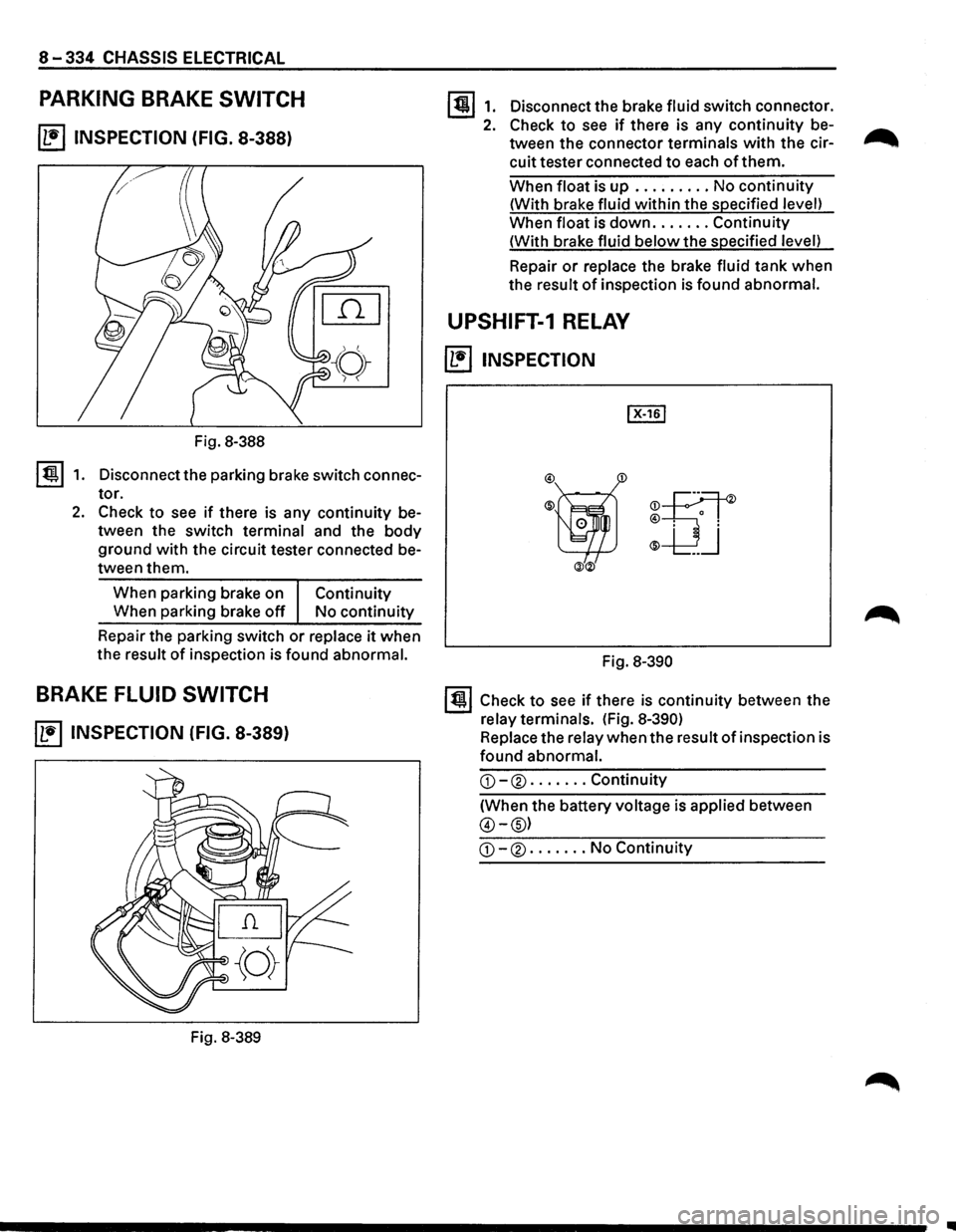 ISUZU TROOPER 1995 Repair Manual 8-334 CHASSIS ELECTRICAL 
PARKING BRAKE SWITCH 
~ INSPECTION  (FIG. 8-388) 
Fig. 8-388 
I ti!!.l 1. Disconnect the parking  brake switch  connec­
tor. 
2. Check to see if there  is any  continuity  b