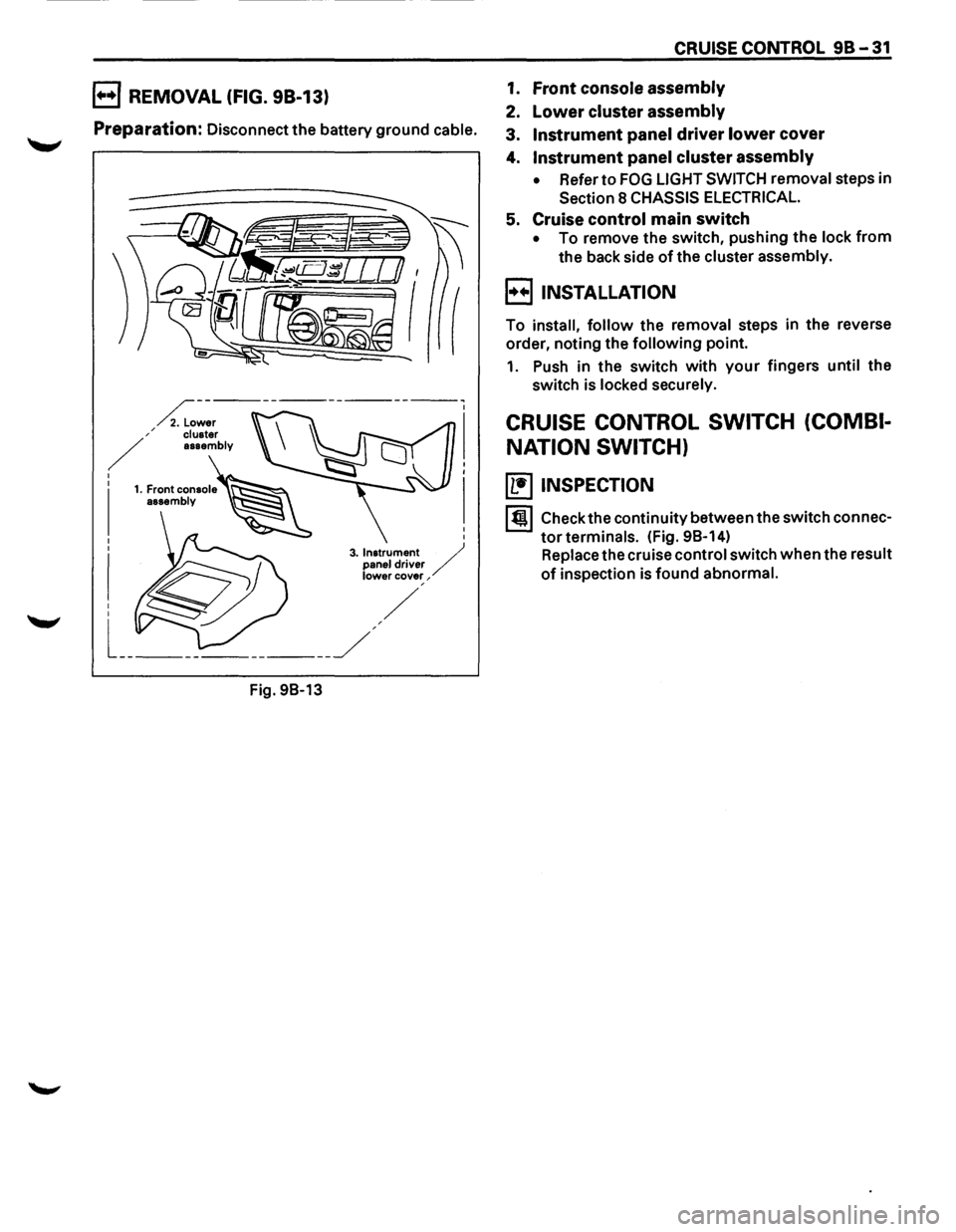 ISUZU TROOPER 1995 Owners Guide B REMOVAL (FIG. 98-13)
Preparation: Disconnect the battery ground cable.
Fig.
98-13
CRUISE CONTROL 98-31
1. Front console assembly
2. Lower cluster assembly
3. Instrument panel driver lower ISUZU TROOPER 1995 Owners Guide B REMOVAL (FIG. 98-13)
Preparation: Disconnect the battery ground cable.
Fig.
98-13
CRUISE CONTROL 98-31
1. Front console assembly
2. Lower cluster assembly
3. Instrument panel driver lower