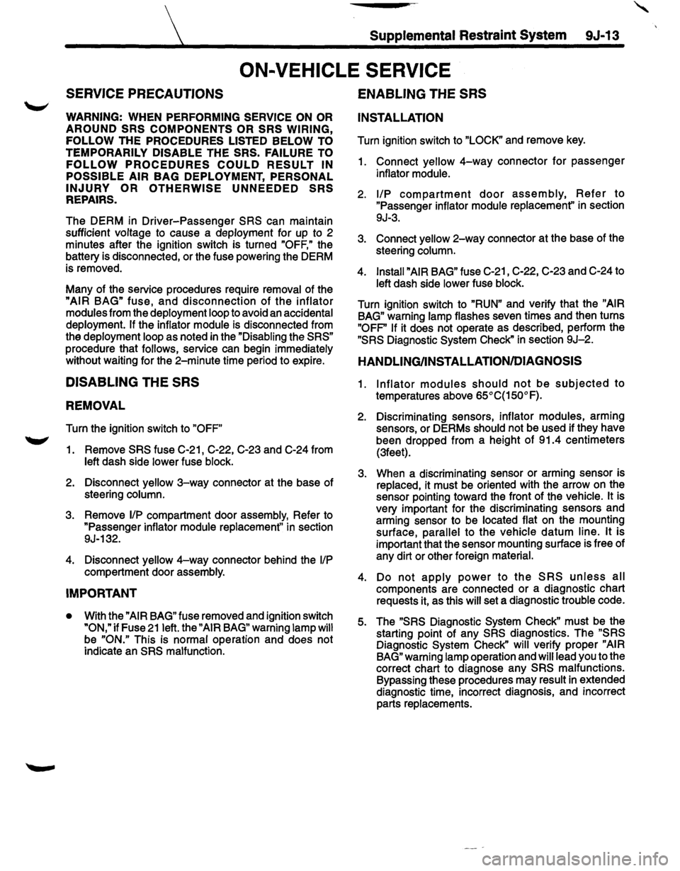 ISUZU TROOPER 1995 User Guide Supplemental Restraint System 9J-13
ON-VEHICLE SERVICE
SERVICE PRECAUTIONS
WARNING: WHEN PERFORMING SERVICE ON OR
AROUND SRS COMPONENTS OR SRS WIRING,
FOLLOW
THE PROCEDURES LISTED BELOW TO
T ISUZU TROOPER 1995 User Guide Supplemental Restraint System 9J-13
ON-VEHICLE SERVICE
SERVICE PRECAUTIONS
WARNING: WHEN PERFORMING SERVICE ON OR
AROUND SRS COMPONENTS OR SRS WIRING,
FOLLOW
THE PROCEDURES LISTED BELOW TO
T