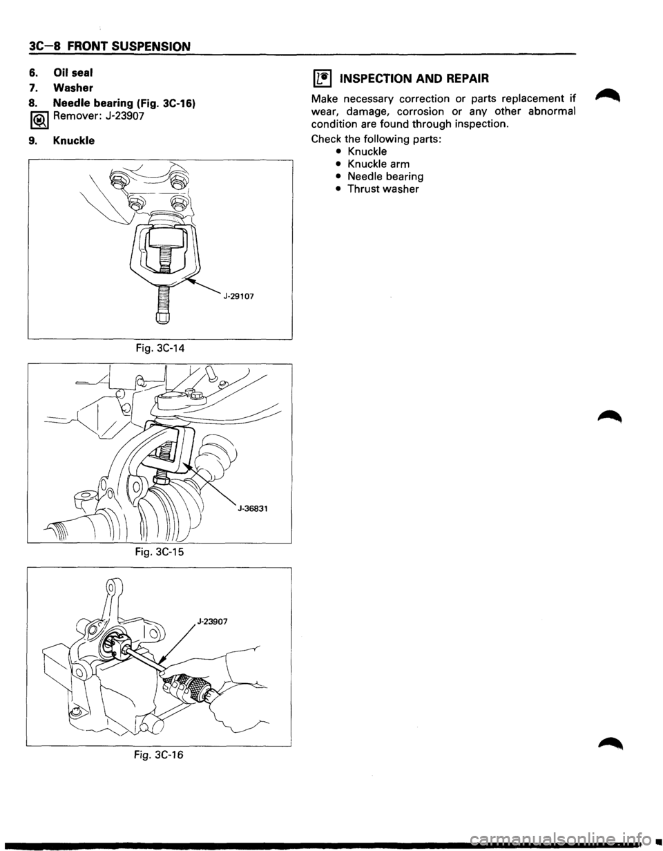 ISUZU TROOPER 1995 User Guide 3C-8 FRONT SUSPENSION 
6. Oil seal 
7. Washer 
8. Needle bearing (Fig. 3C-16) 
1®.1 Remover:  J-23907 
9. Knuckle 
Fig. 3C-14 
Fig. 3C-15 
Fig. 3C-16 
J-29107 
11!) INSPECTION AND REPAIR 
Make necess