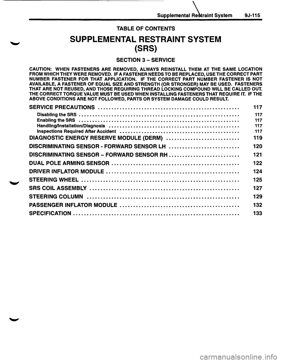 ISUZU TROOPER 1995 Workshop Manual Supplemental iraint System
TABLE OF CONTENTS
SUPPLEMENTAL RESTRAINT SYSTEM
{SRS)
SECTION 3 -SERVICE
9J-115
CAUTION: WHEN FASTENERS ARE REMOVED, ALWAYS REINSTALL THEM AT THE SAME LOCATION
FROM ISUZU TROOPER 1995 Workshop Manual Supplemental iraint System
TABLE OF CONTENTS
SUPPLEMENTAL RESTRAINT SYSTEM
{SRS)
SECTION 3 -SERVICE
9J-115
CAUTION: WHEN FASTENERS ARE REMOVED, ALWAYS REINSTALL THEM AT THE SAME LOCATION
FROM