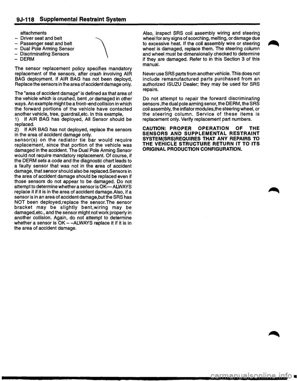 ISUZU TROOPER 1995  Workshop Manual 9J-118 Supplemental Restraint System 
attachments 
- Driver  seat and belt 
- Passenger  seat and belt 
- Dual  Pole Arming 
Sensor 
-Discriminating Sensors 
-DERM 
The  sensor  replacement  policy sp