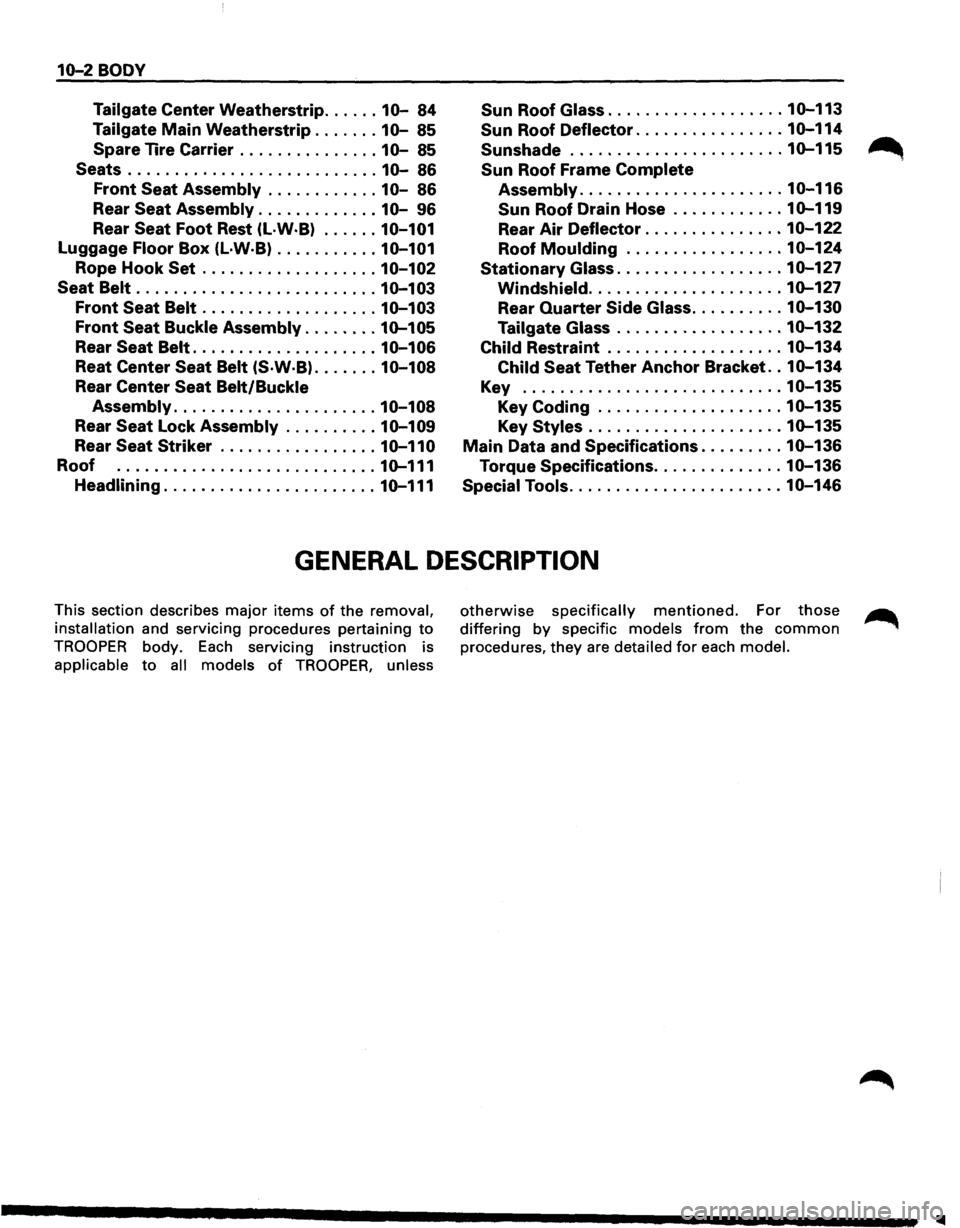 ISUZU TROOPER 1995 Workshop Manual 10-2 BODY
Tailgate Center Weatherstrip ...... 10-84 Sun Roof Glass ................... 10-113
Tailgate Main Weatherstrip ....... 10-85
Spare Tire Carrier
............... 10-85
Sun Roof Deflecto ISUZU TROOPER 1995 Workshop Manual 10-2 BODY
Tailgate Center Weatherstrip ...... 10-84 Sun Roof Glass ................... 10-113
Tailgate Main Weatherstrip ....... 10-85
Spare Tire Carrier
............... 10-85
Sun Roof Deflecto