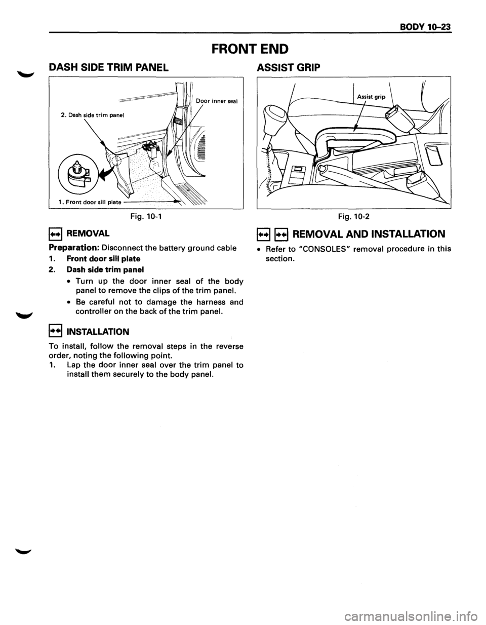ISUZU TROOPER 1995  Workshop Manual BODY 1Q-23 
DASH SIDE TRIM PANEL 
FRONT END 
ASSIST  GRIP 
2. Dash side trim panel 
Fig. 10-1 
1++1 REMOVAL 
Preparation: Disconnect  the battery ground cable 
1. Front  door sill plate 
2. Dash side 