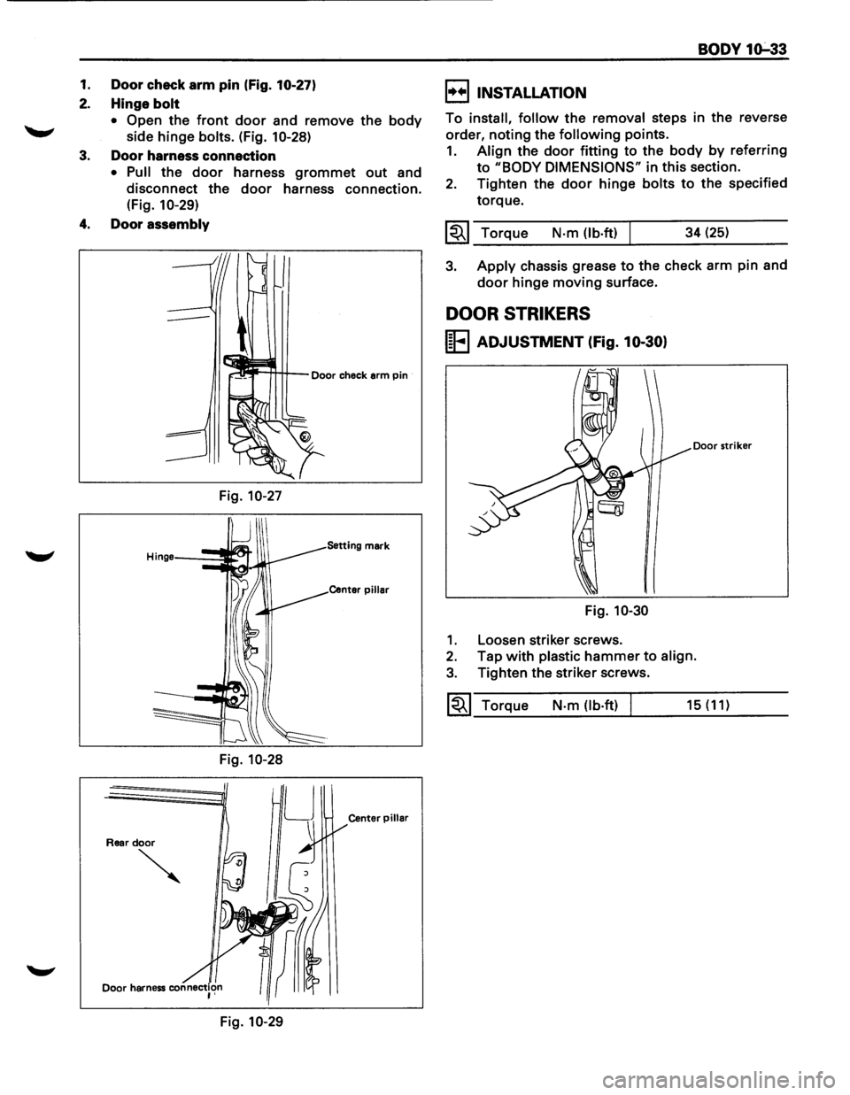 ISUZU TROOPER 1995 Workshop Manual 1. Door check arm pin (Fig. 10-27)
2. Hinge bolt
• Open the front door and remove the body
side hinge bolts. (Fig. 10-28)
3. Door harness connection
• Pull the door harness grommet out a ISUZU TROOPER 1995 Workshop Manual 1. Door check arm pin (Fig. 10-27)
2. Hinge bolt
• Open the front door and remove the body
side hinge bolts. (Fig. 10-28)
3. Door harness connection
• Pull the door harness grommet out a