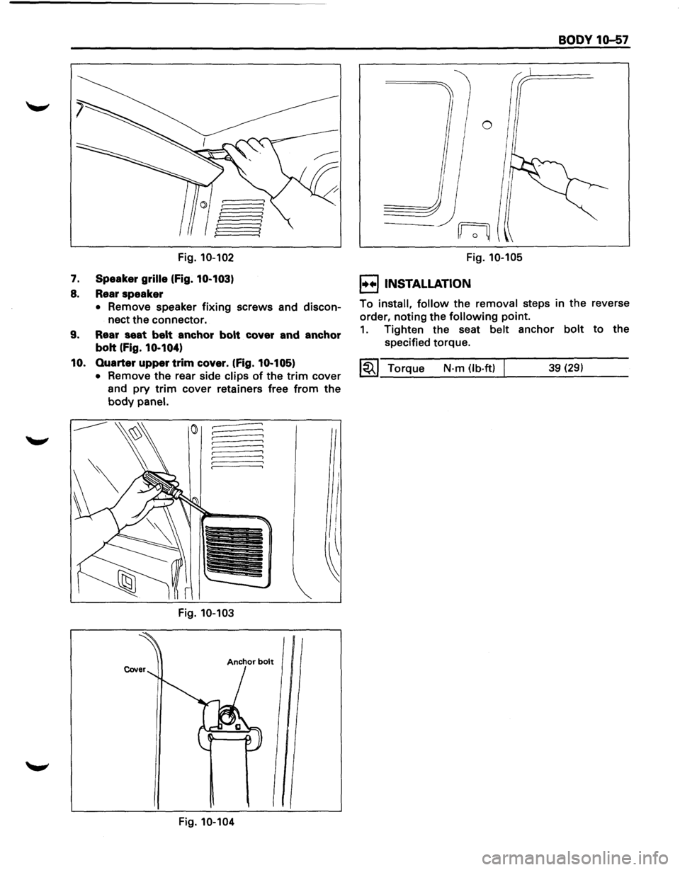 ISUZU TROOPER 1995 Workshop Manual Fig. 10-102
7. Speaker grille (Fig. 10-103)
8. Rear speaker
• Remove speaker fixing screws and discon
nect
the connector.
9. Rear seat belt anchor bolt cover and anchor
bolt
(Fig. 10-1 ISUZU TROOPER 1995 Workshop Manual Fig. 10-102
7. Speaker grille (Fig. 10-103)
8. Rear speaker
• Remove speaker fixing screws and discon
nect
the connector.
9. Rear seat belt anchor bolt cover and anchor
bolt
(Fig. 10-1