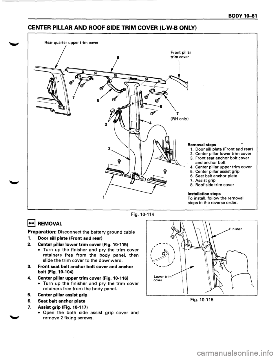 ISUZU TROOPER 1995 Owners Guide BODY 10-61
CENTER PILLAR AND ROOF SIDE TRIM COVER (L·W·B ONLY)
Rear quarter upper trim cover
5
1
Fig. 10-114
1+•1 REMOVAL
Preparation: Disconnect the battery ground cable
1. Door sill pla ISUZU TROOPER 1995 Owners Guide BODY 10-61
CENTER PILLAR AND ROOF SIDE TRIM COVER (L·W·B ONLY)
Rear quarter upper trim cover
5
1
Fig. 10-114
1+•1 REMOVAL
Preparation: Disconnect the battery ground cable
1. Door sill pla