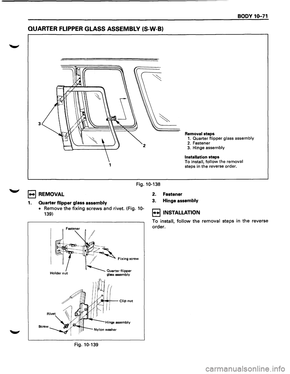 ISUZU TROOPER 1995 Workshop Manual BODY 10-71
QUARTER FLIPPER GLASS ASSEMBLY (S·W·B)
3
2
1
Removal steps 1. Quarter flipper glass assembly
2. Fastener 3. Hinge assembly
Installation steps To install, follow the removal steps ISUZU TROOPER 1995 Workshop Manual BODY 10-71
QUARTER FLIPPER GLASS ASSEMBLY (S·W·B)
3
2
1
Removal steps 1. Quarter flipper glass assembly
2. Fastener 3. Hinge assembly
Installation steps To install, follow the removal steps
