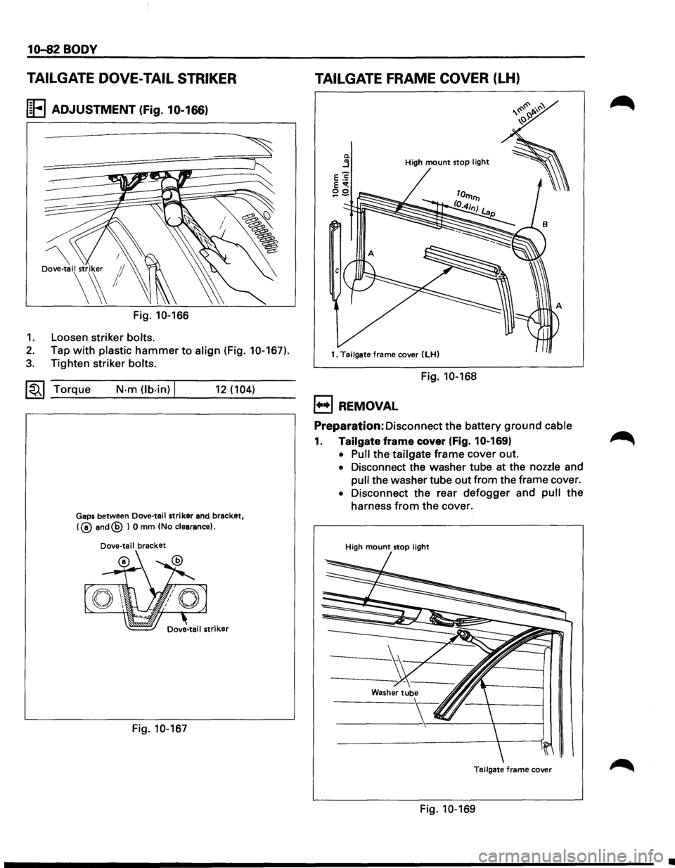 ISUZU TROOPER 1995 Workshop Manual 10-82 BODY
TAILGATE DOVE-TAIL STRIKER
I~FI ADJUSTMENT (Fig. 10-166)
Dove-tail striker 1/
\~!
Fig. 10-166
1. Loosen striker bolts.
2. Tap with plastic hammer to align (Fig. 10-167).
3. Tight ISUZU TROOPER 1995 Workshop Manual 10-82 BODY
TAILGATE DOVE-TAIL STRIKER
I~FI ADJUSTMENT (Fig. 10-166)
Dove-tail striker 1/
\~!
Fig. 10-166
1. Loosen striker bolts.
2. Tap with plastic hammer to align (Fig. 10-167).
3. Tight