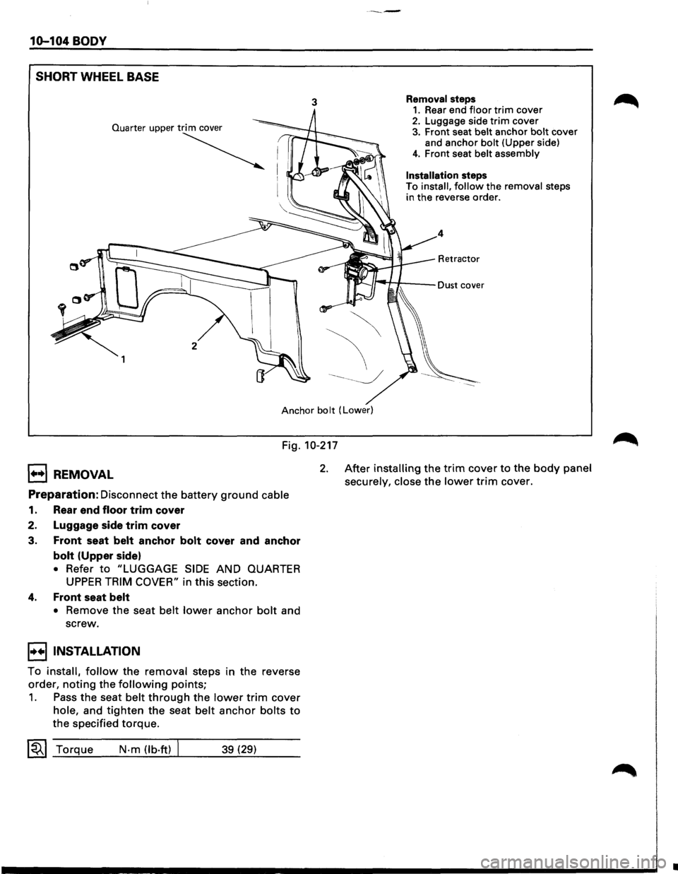 ISUZU TROOPER 1995 Service Manual ----
10-104 BODY 
SHORT 
WHEEL BASE 
3 Removal steps 1. Rear  end floor trim cover 2. Luggage  side trim cover 3. Front seat belt anchor bolt cover 
and anchor bolt (Upper  side) 
4. Front seat belt a