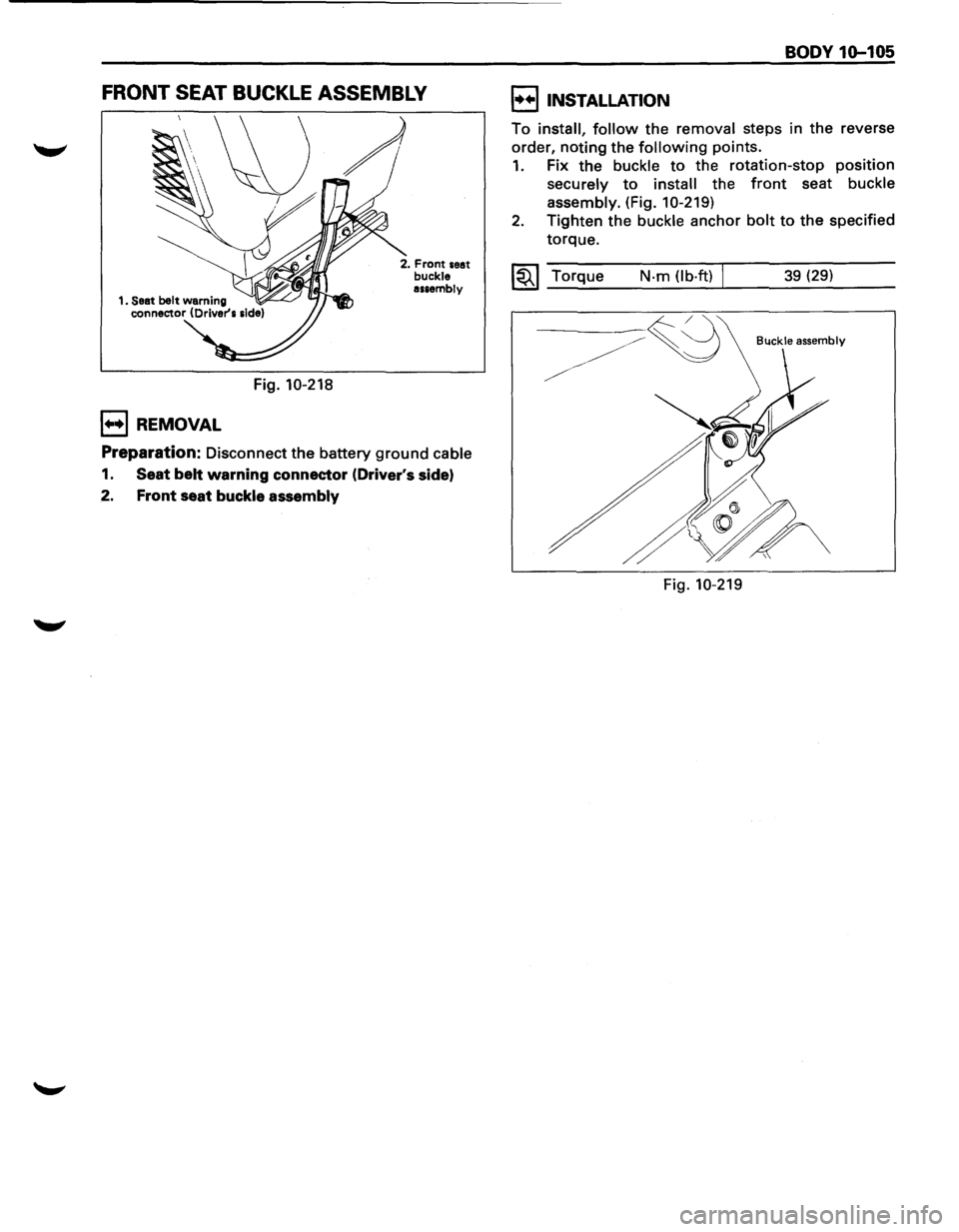 ISUZU TROOPER 1995 Workshop Manual FRONT SEAT BUCKLE ASSEMBLY
Fig. 10-218
1++1 REMOVAL
2. Front seat buckle assembly
Preparation: Disconnect the battery ground cable
1. Seat belt warning connector (Drivers side)
2. Front seat ISUZU TROOPER 1995 Workshop Manual FRONT SEAT BUCKLE ASSEMBLY
Fig. 10-218
1++1 REMOVAL
2. Front seat buckle assembly
Preparation: Disconnect the battery ground cable
1. Seat belt warning connector (Drivers side)
2. Front seat