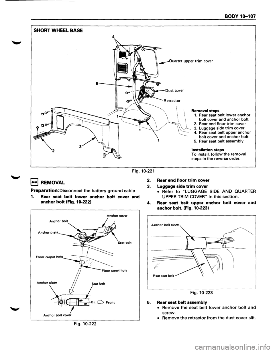 ISUZU TROOPER 1995 Workshop Manual SHORT WHEEL BASE
4
1
BODY 1o-101
Installation steps
To install, follow the removal
steps in the reverse order.
Fig. 10-221
1+•1 REMOVAL
Preparation: Disconnect the battery ground cable
ISUZU TROOPER 1995 Workshop Manual SHORT WHEEL BASE
4
1
BODY 1o-101
Installation steps
To install, follow the removal
steps in the reverse order.
Fig. 10-221
1+•1 REMOVAL
Preparation: Disconnect the battery ground cable