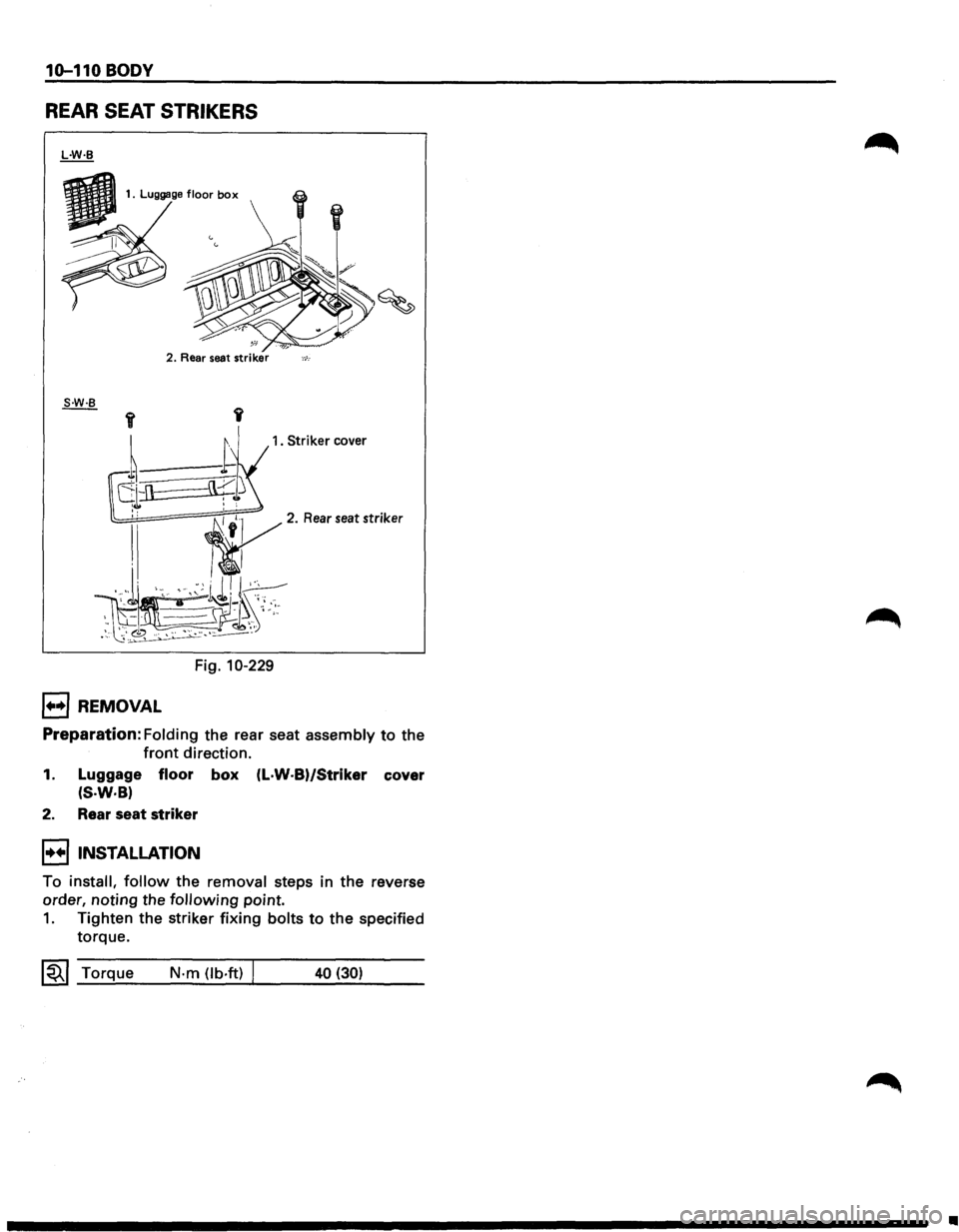 ISUZU TROOPER 1995 Workshop Manual 10-110 BODY
REAR SEAT STRIKERS
2. Rear seat striker ,_,_.
1. Striker cover
Fig. 10-229
1••1 REMOVAL
Preparation: Folding the rear seat assembly to the
front direction.
1. Luggage floor ISUZU TROOPER 1995 Workshop Manual 10-110 BODY
REAR SEAT STRIKERS
2. Rear seat striker ,_,_.
1. Striker cover
Fig. 10-229
1••1 REMOVAL
Preparation: Folding the rear seat assembly to the
front direction.
1. Luggage floor