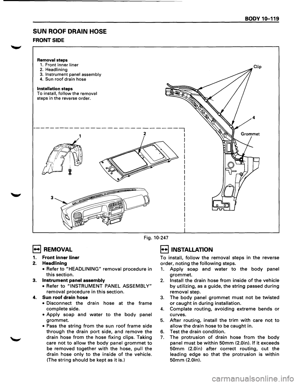 ISUZU TROOPER 1995 Repair Manual SUN ROOF DRAIN  HOSE 
FRONT SIDE 
Removal steps 1. Front inner liner 
2. Headlining 3. Instrument  panel assembly 4. Sun roof drain hose 
Installation steps 
To install, follow the removal steps  in t