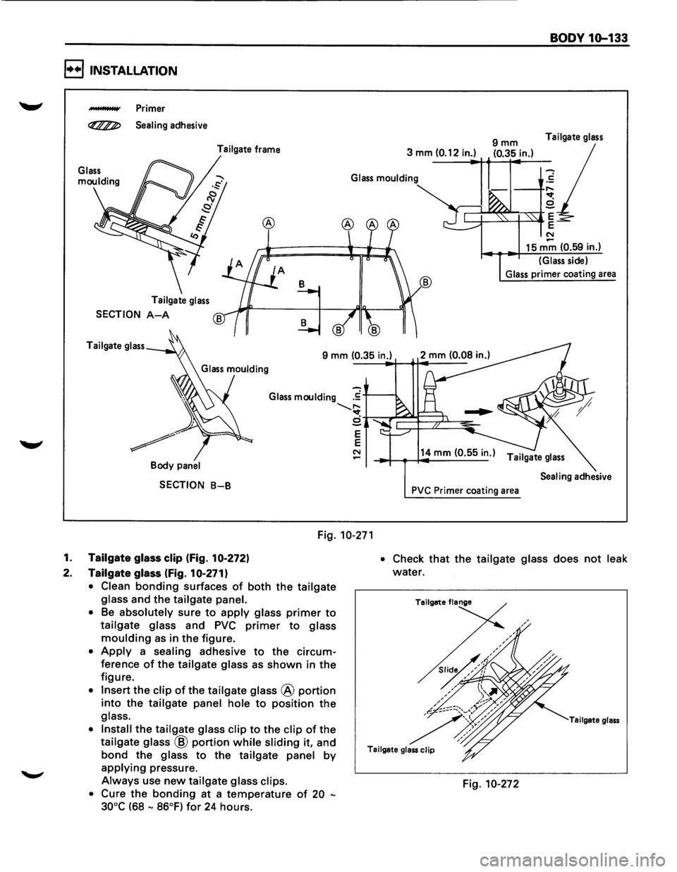ISUZU TROOPER 1995 Service Manual I••! INSTALLATION 
"-" ___. Primer 
~ Sealing adhesive Tailgate frame 
3 mm 
(0.12 in.) 9mm (0.35 in.) 
BODY  10-133 
Tailgate glass 
-Glass moulding .~ 
Tailgate glass 
SECTION A-A 
Tailgate glas