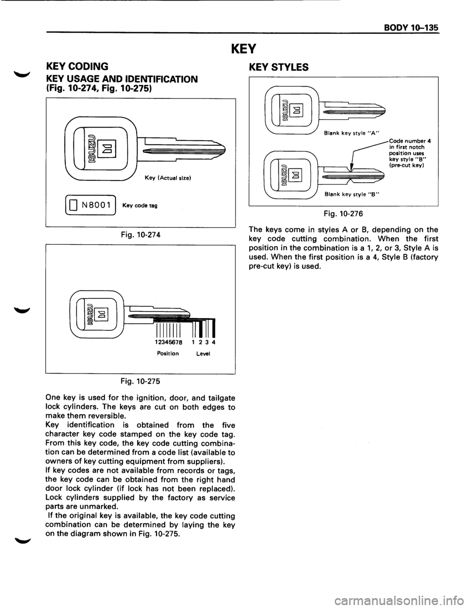 ISUZU TROOPER 1995 Workshop Manual BODY 1Q-135
KEY
KEY CODING
KEY USAGE AND IDENTIFICATION
(Fig. 10-274, Fig. 10-275)
I
Key (Actual size)
( 0 N8001) Keycodetag
Fig. 10-274
12345678 1 2 3 4
Position Level
Fig. 10-275
O ISUZU TROOPER 1995 Workshop Manual BODY 1Q-135
KEY
KEY CODING
KEY USAGE AND IDENTIFICATION
(Fig. 10-274, Fig. 10-275)
I
Key (Actual size)
( 0 N8001) Keycodetag
Fig. 10-274
12345678 1 2 3 4
Position Level
Fig. 10-275
O
